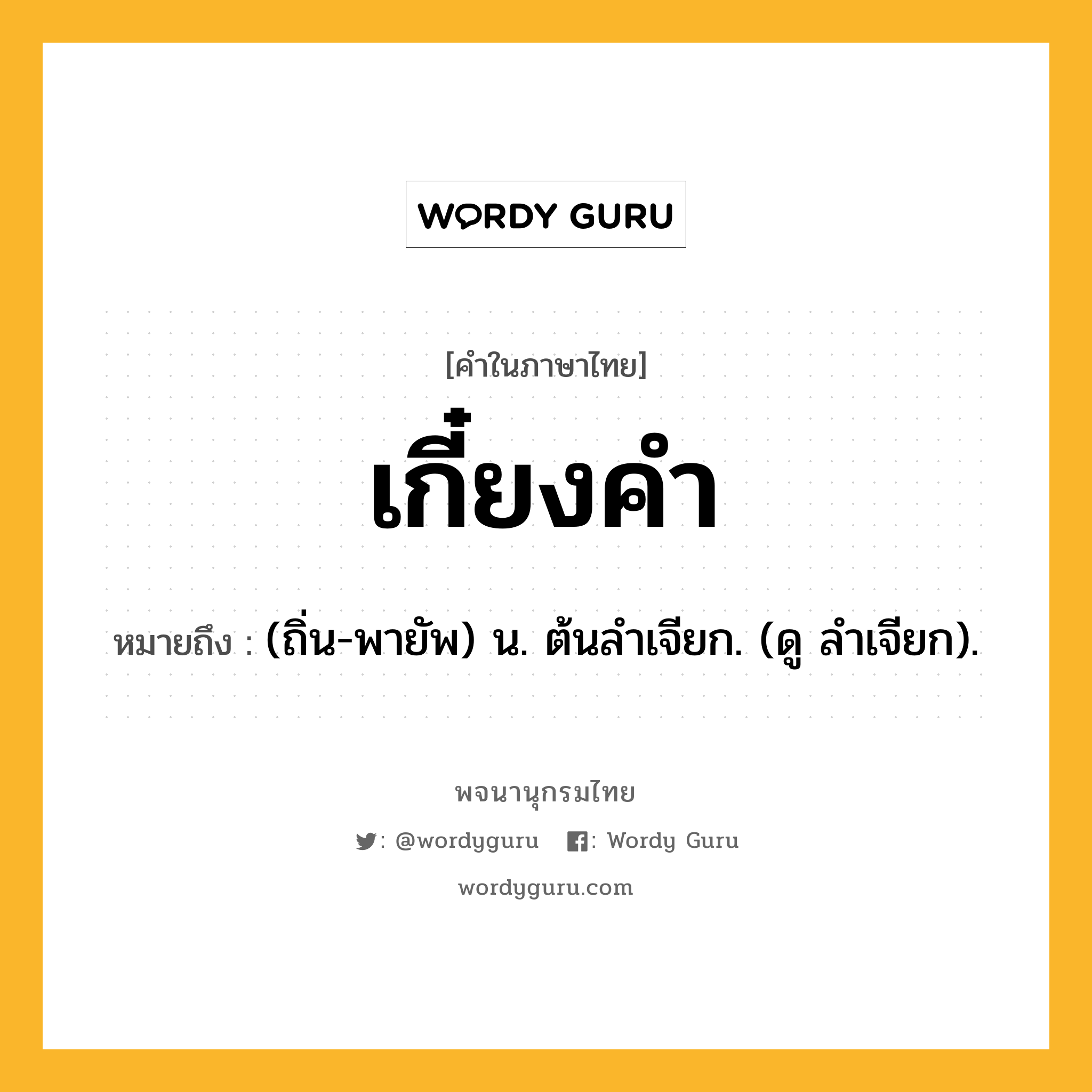 เกี๋ยงคำ ความหมาย หมายถึงอะไร?, คำในภาษาไทย เกี๋ยงคำ หมายถึง (ถิ่น-พายัพ) น. ต้นลําเจียก. (ดู ลำเจียก).