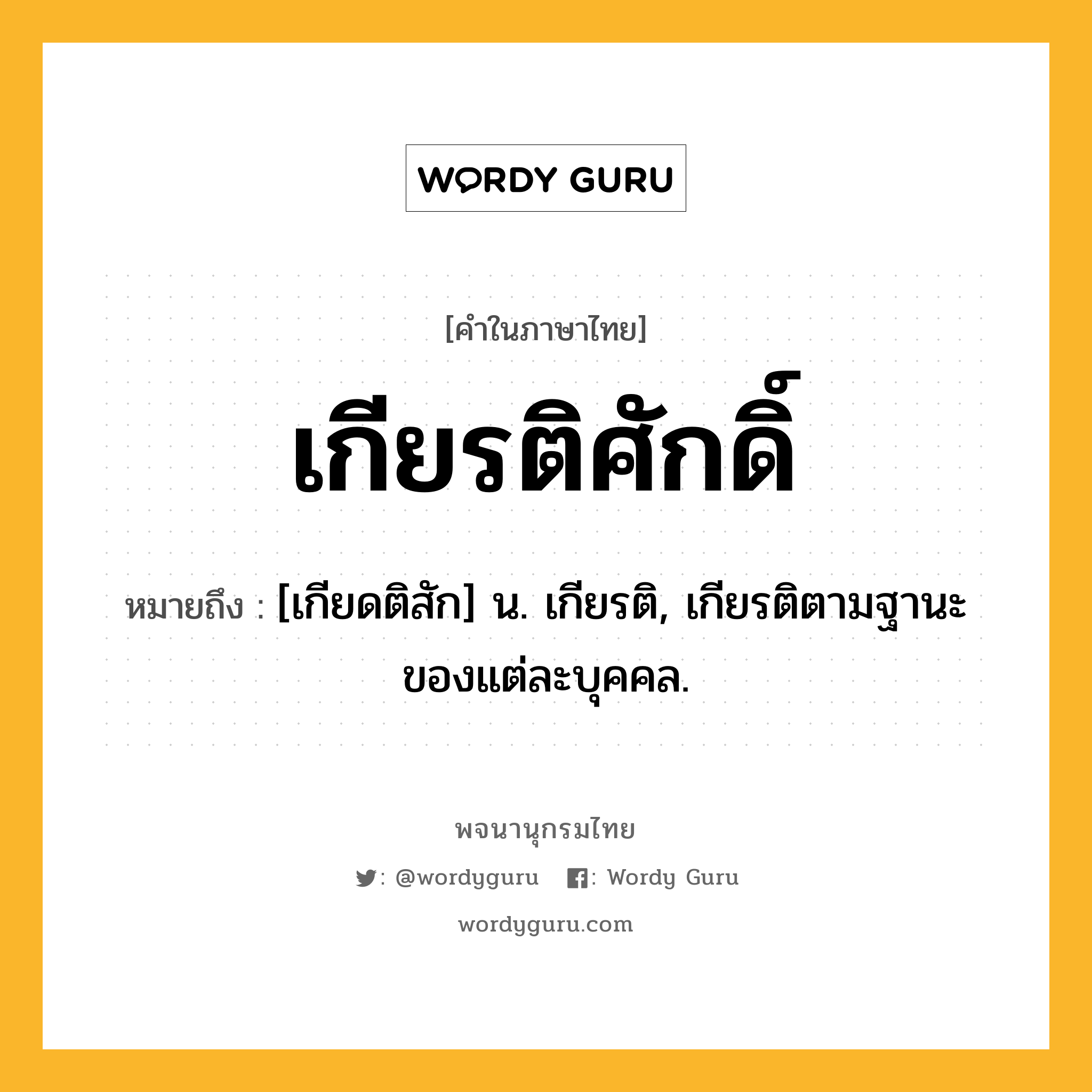 เกียรติศักดิ์ ความหมาย หมายถึงอะไร?, คำในภาษาไทย เกียรติศักดิ์ หมายถึง [เกียดติสัก] น. เกียรติ, เกียรติตามฐานะของแต่ละบุคคล.