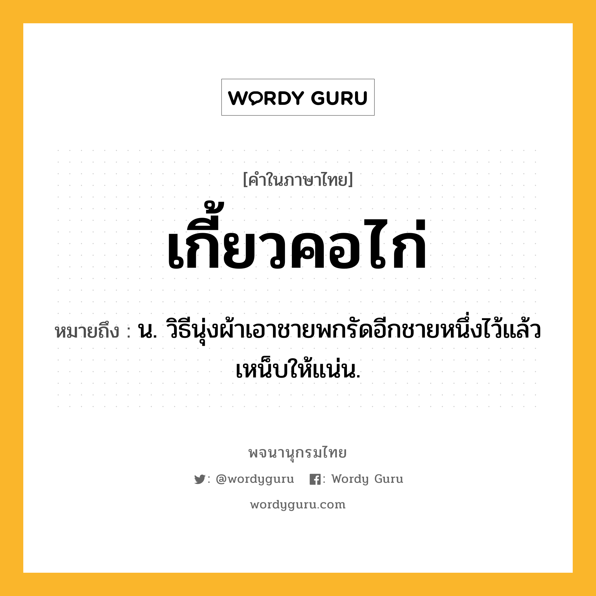 เกี้ยวคอไก่ ความหมาย หมายถึงอะไร?, คำในภาษาไทย เกี้ยวคอไก่ หมายถึง น. วิธีนุ่งผ้าเอาชายพกรัดอีกชายหนึ่งไว้แล้วเหน็บให้แน่น.