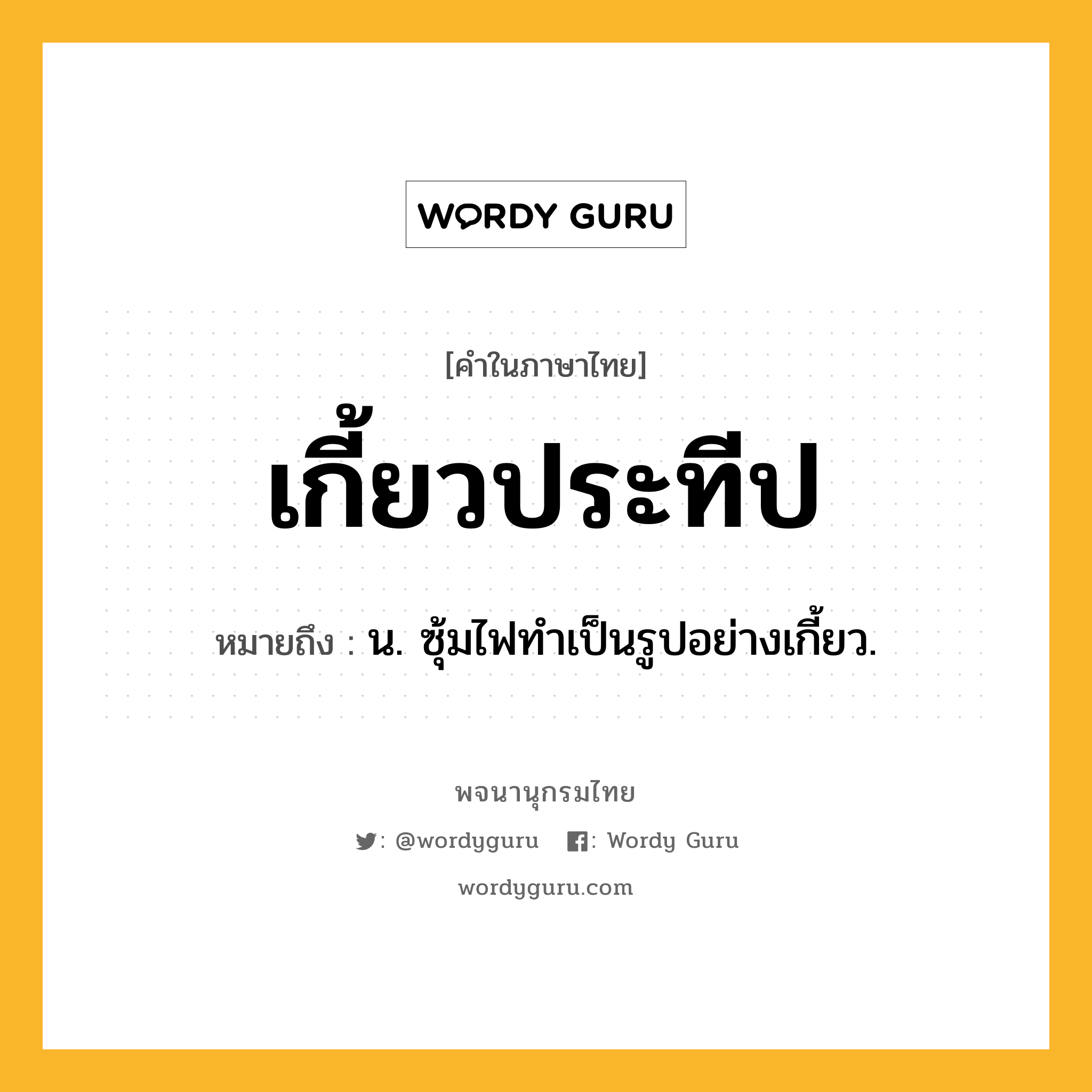 เกี้ยวประทีป ความหมาย หมายถึงอะไร?, คำในภาษาไทย เกี้ยวประทีป หมายถึง น. ซุ้มไฟทําเป็นรูปอย่างเกี้ยว.