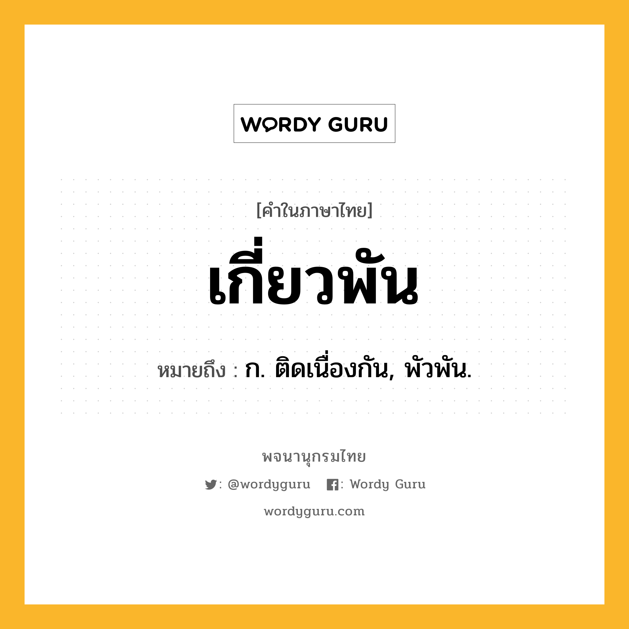 เกี่ยวพัน ความหมาย หมายถึงอะไร?, คำในภาษาไทย เกี่ยวพัน หมายถึง ก. ติดเนื่องกัน, พัวพัน.