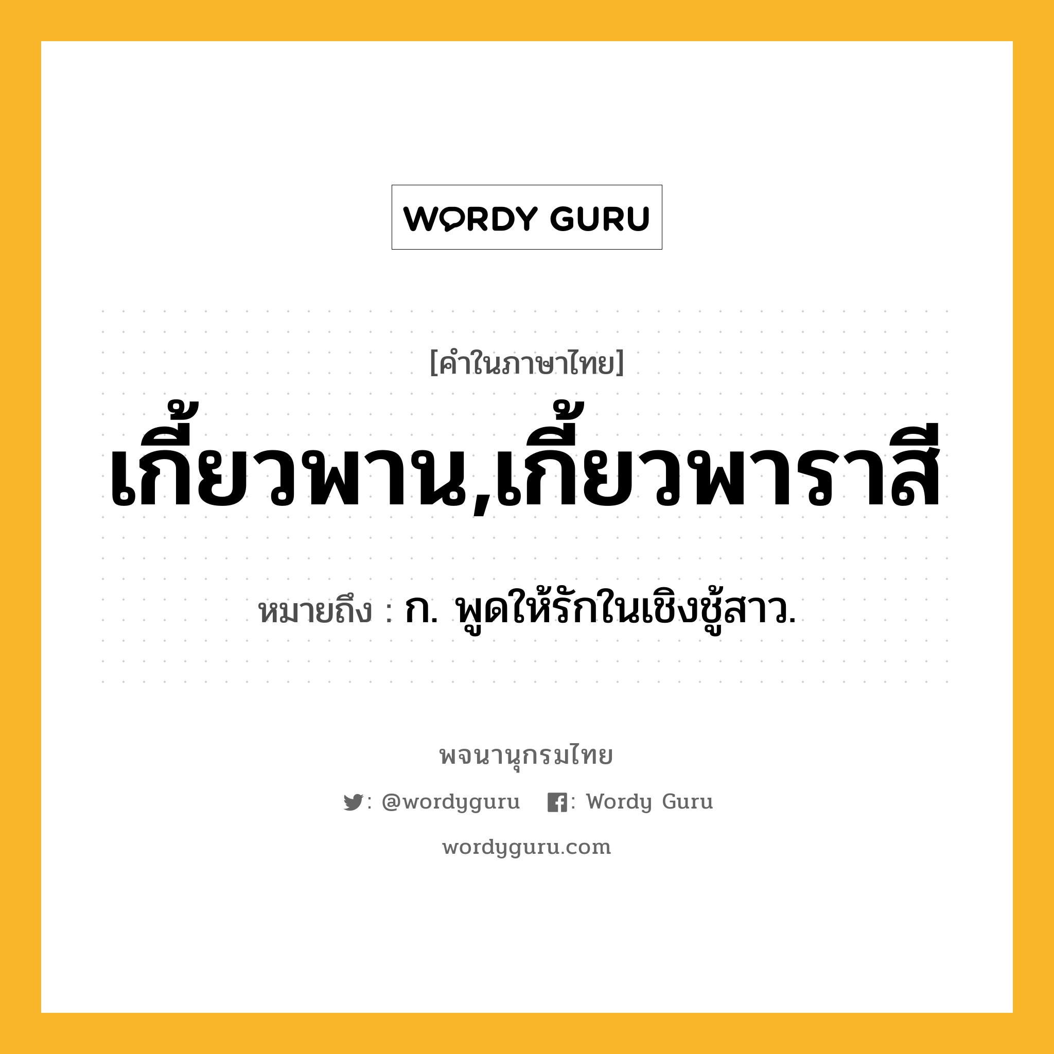 เกี้ยวพาน,เกี้ยวพาราสี ความหมาย หมายถึงอะไร?, คำในภาษาไทย เกี้ยวพาน,เกี้ยวพาราสี หมายถึง ก. พูดให้รักในเชิงชู้สาว.