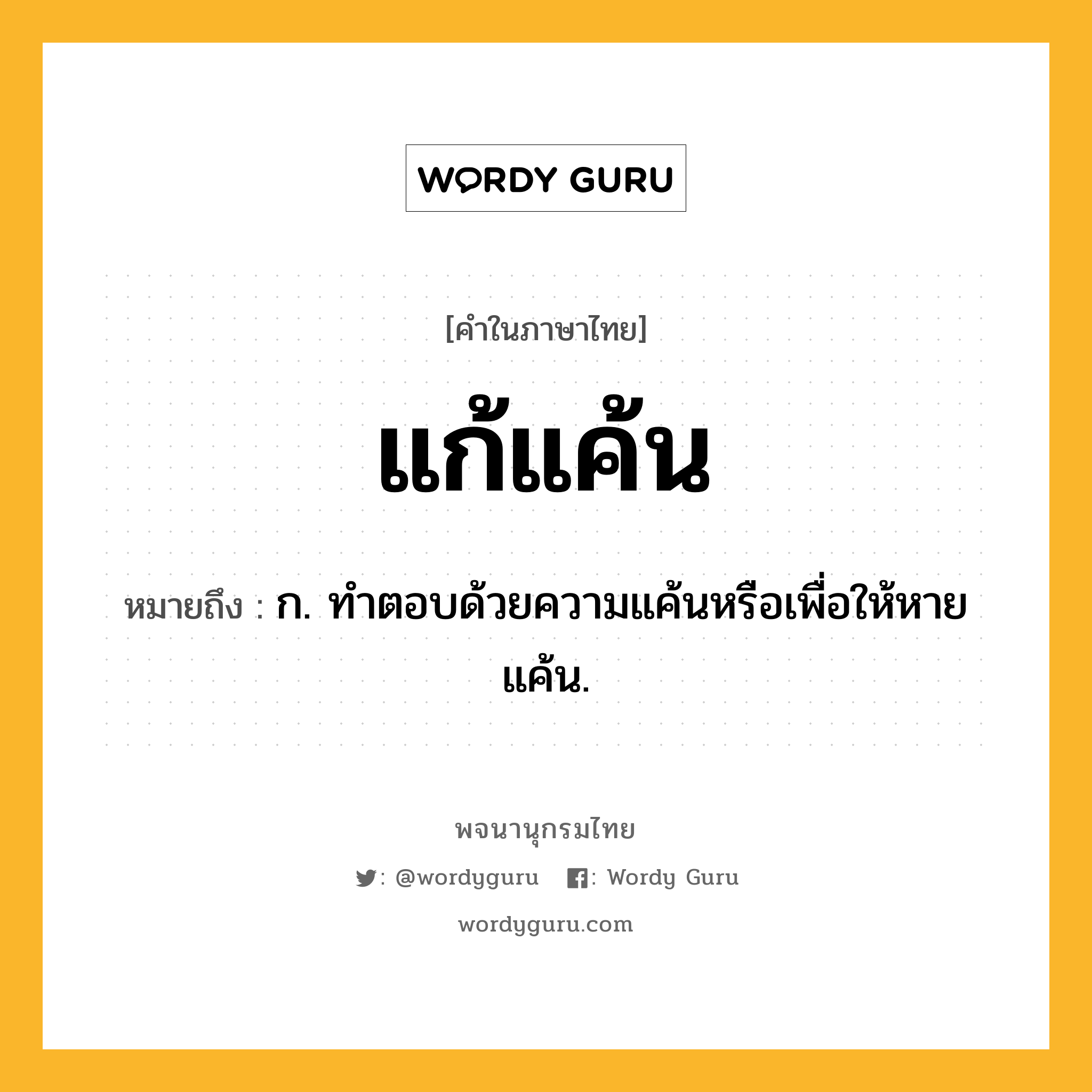 แก้แค้น ความหมาย หมายถึงอะไร?, คำในภาษาไทย แก้แค้น หมายถึง ก. ทําตอบด้วยความแค้นหรือเพื่อให้หายแค้น.