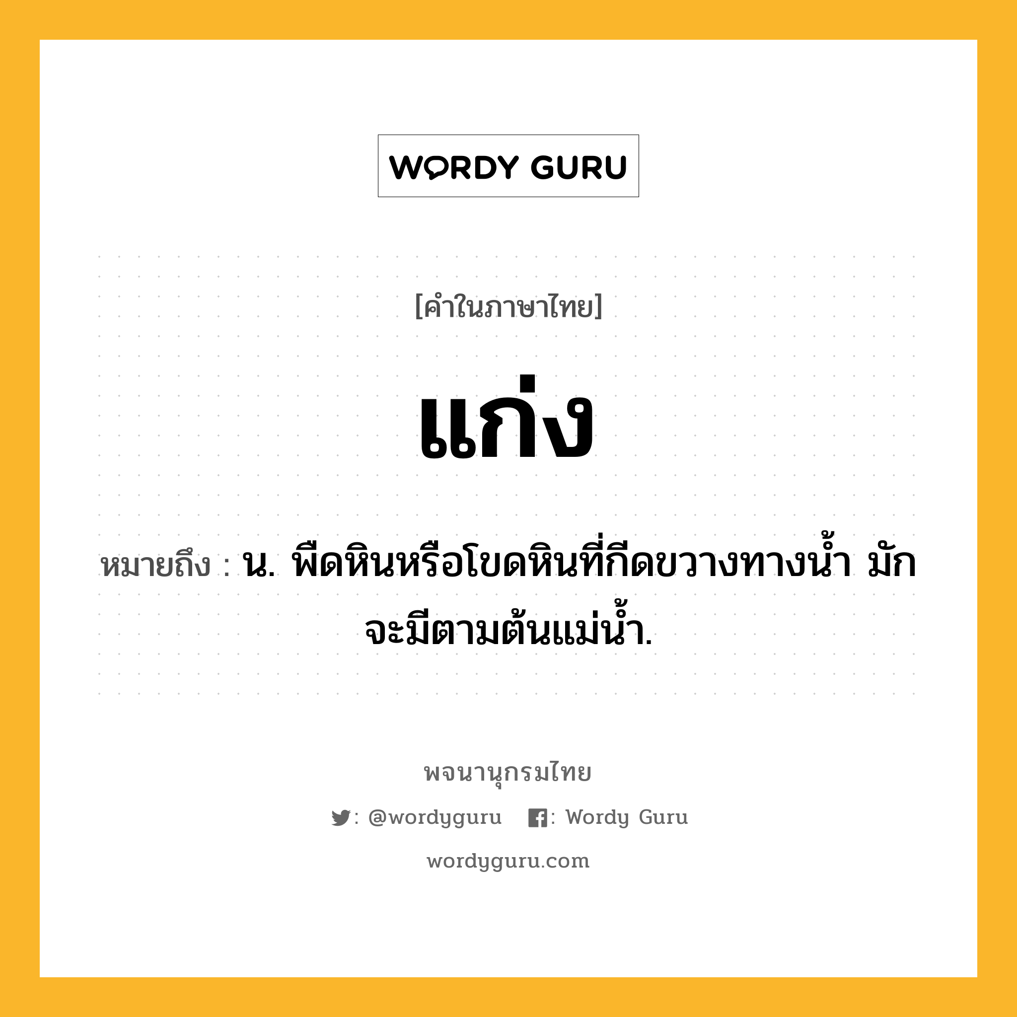 แก่ง ความหมาย หมายถึงอะไร?, คำในภาษาไทย แก่ง หมายถึง น. พืดหินหรือโขดหินที่กีดขวางทางนํ้า มักจะมีตามต้นแม่นํ้า.