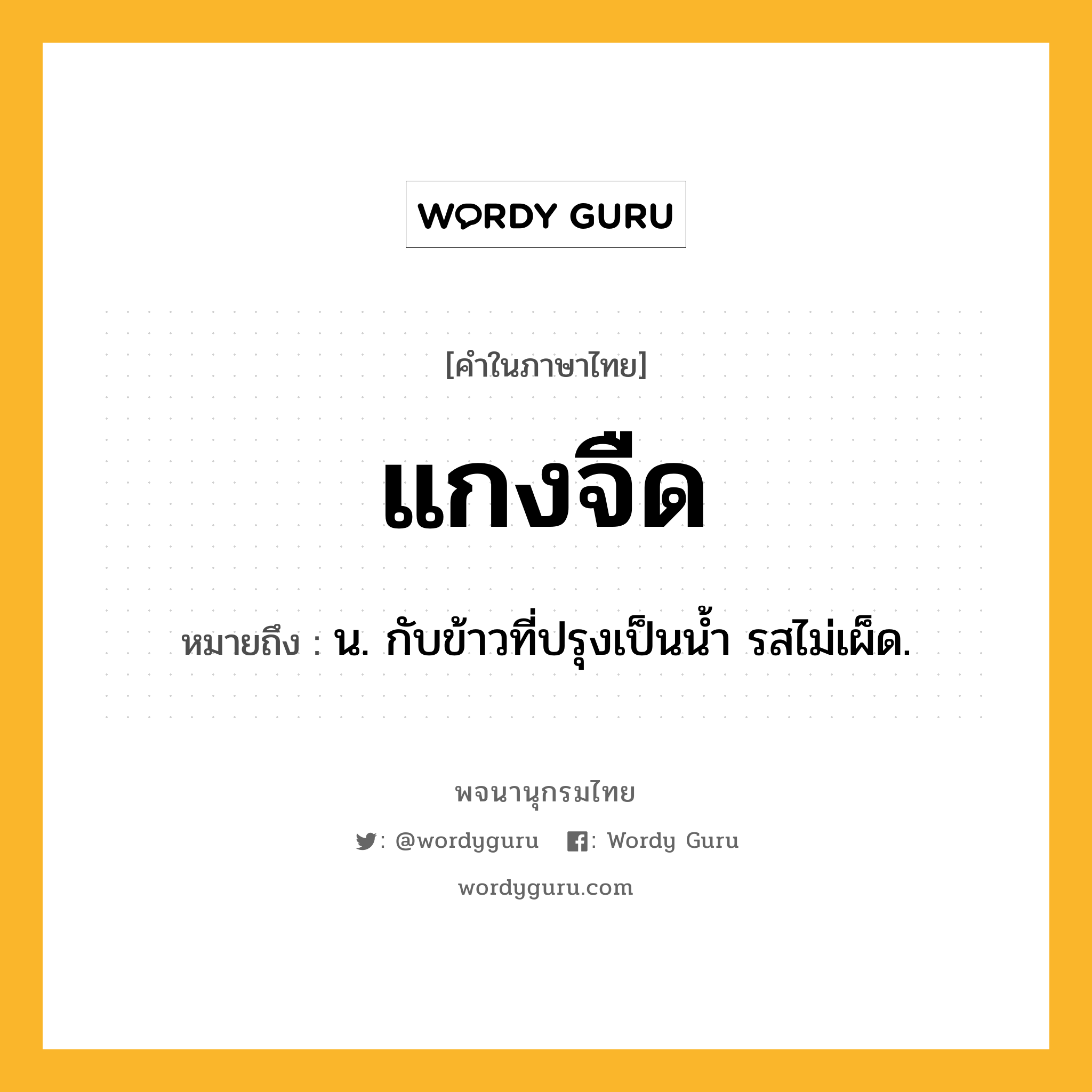 แกงจืด ความหมาย หมายถึงอะไร?, คำในภาษาไทย แกงจืด หมายถึง น. กับข้าวที่ปรุงเป็นนํ้า รสไม่เผ็ด.