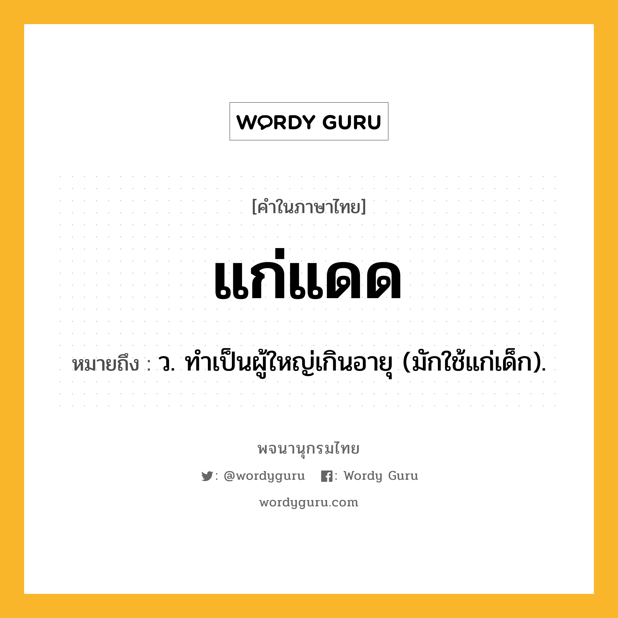 แก่แดด ความหมาย หมายถึงอะไร?, คำในภาษาไทย แก่แดด หมายถึง ว. ทําเป็นผู้ใหญ่เกินอายุ (มักใช้แก่เด็ก).