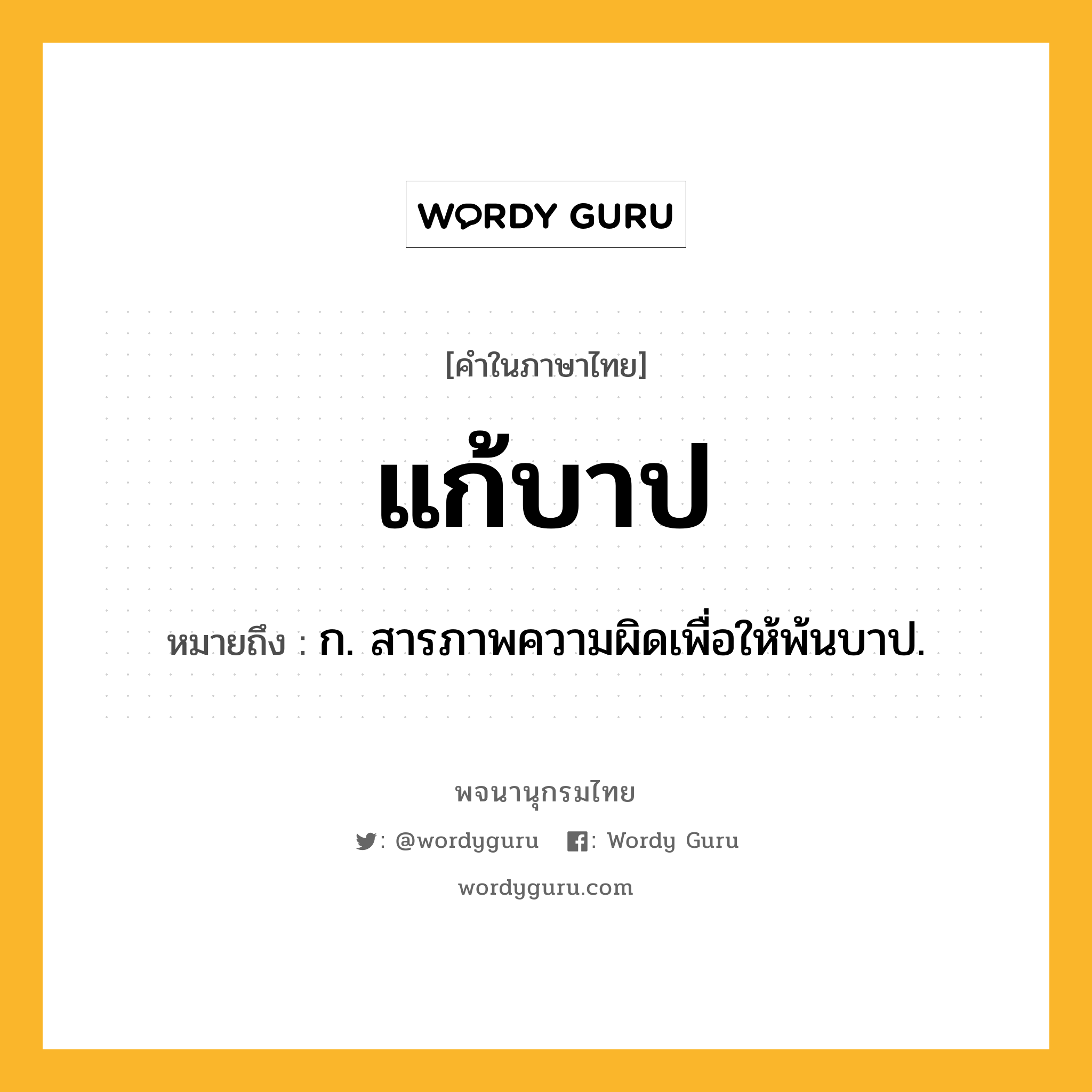 แก้บาป ความหมาย หมายถึงอะไร?, คำในภาษาไทย แก้บาป หมายถึง ก. สารภาพความผิดเพื่อให้พ้นบาป.