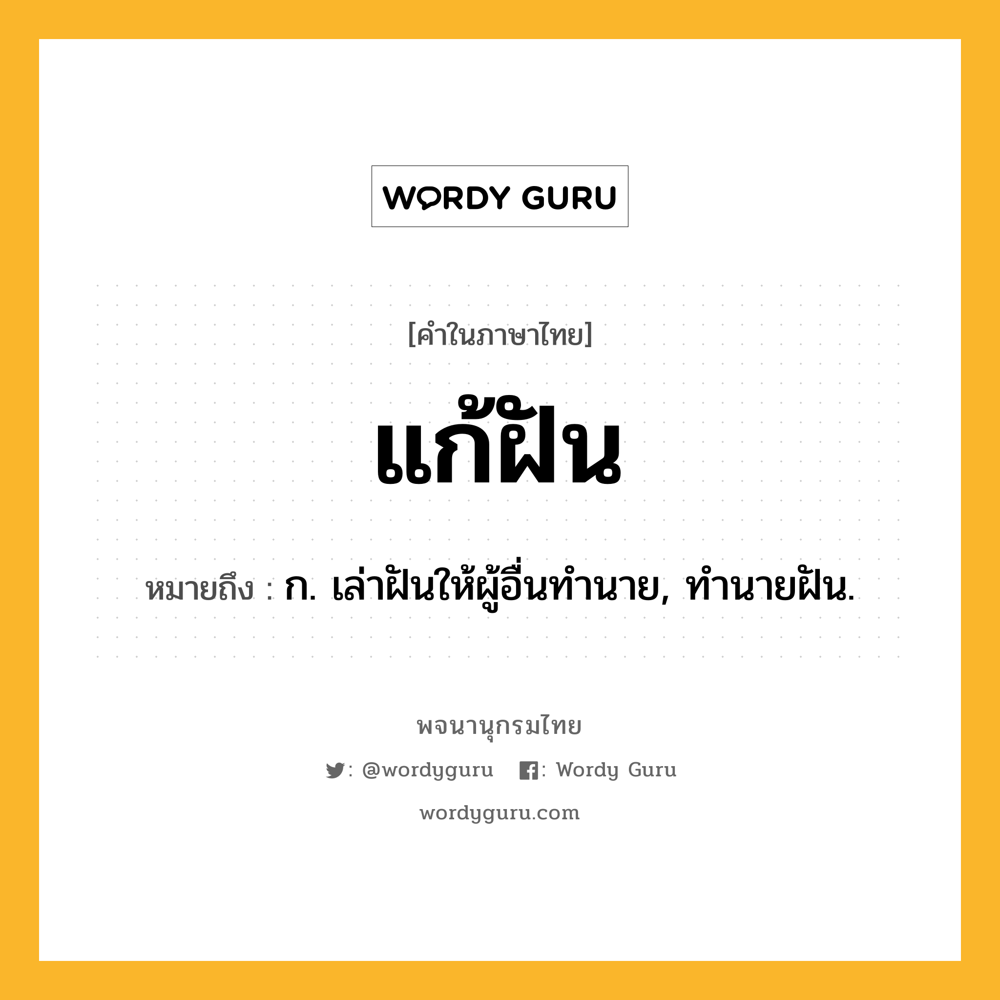 แก้ฝัน ความหมาย หมายถึงอะไร?, คำในภาษาไทย แก้ฝัน หมายถึง ก. เล่าฝันให้ผู้อื่นทํานาย, ทํานายฝัน.