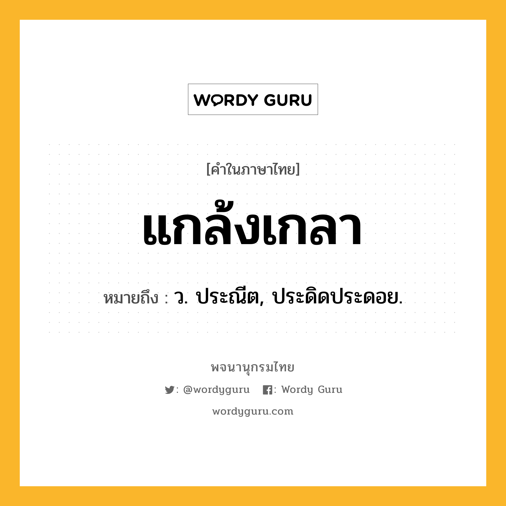 แกล้งเกลา ความหมาย หมายถึงอะไร?, คำในภาษาไทย แกล้งเกลา หมายถึง ว. ประณีต, ประดิดประดอย.