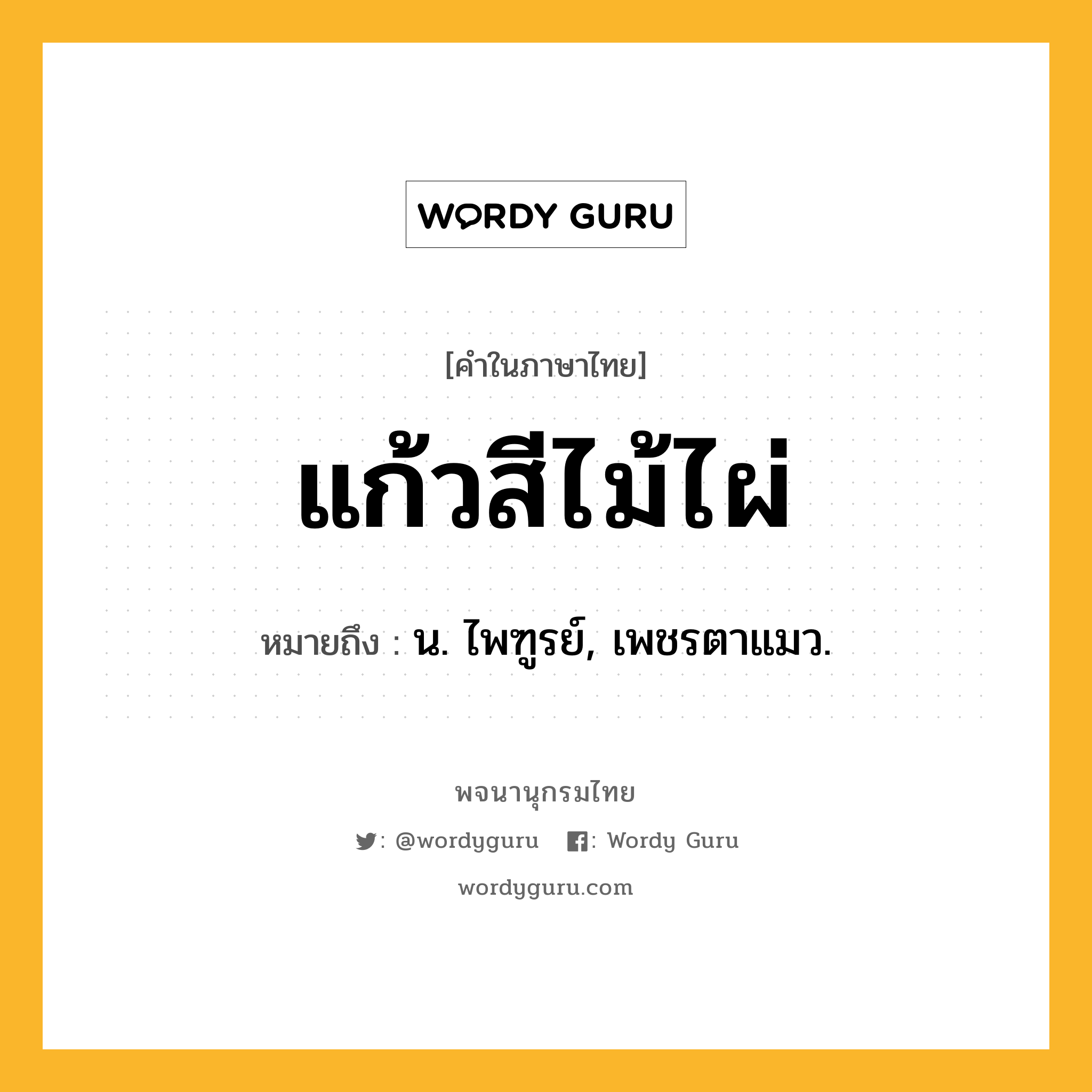 แก้วสีไม้ไผ่ ความหมาย หมายถึงอะไร?, คำในภาษาไทย แก้วสีไม้ไผ่ หมายถึง น. ไพฑูรย์, เพชรตาแมว.