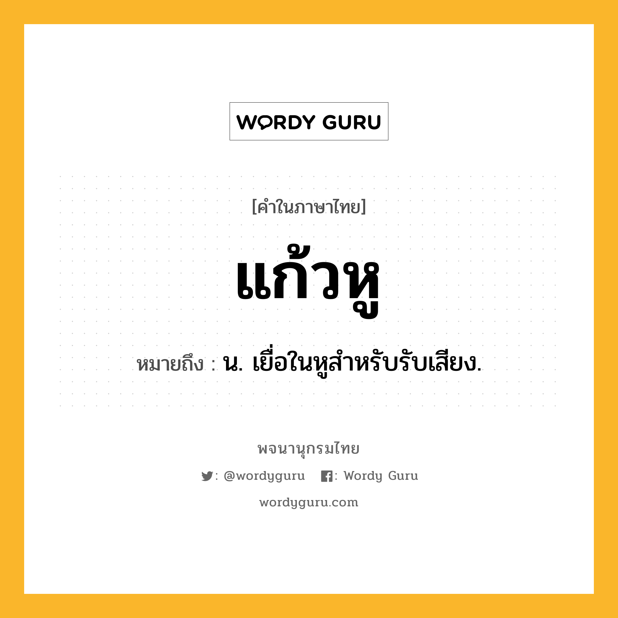 แก้วหู ความหมาย หมายถึงอะไร?, คำในภาษาไทย แก้วหู หมายถึง น. เยื่อในหูสําหรับรับเสียง.