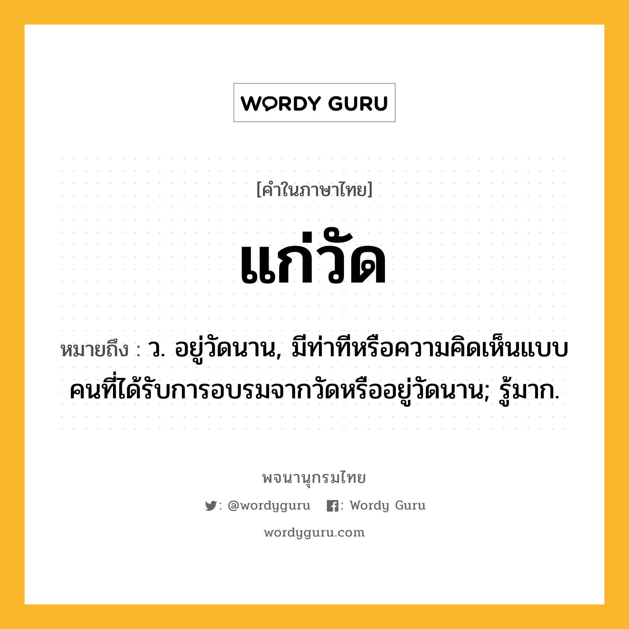 แก่วัด ความหมาย หมายถึงอะไร?, คำในภาษาไทย แก่วัด หมายถึง ว. อยู่วัดนาน, มีท่าทีหรือความคิดเห็นแบบคนที่ได้รับการอบรมจากวัดหรืออยู่วัดนาน; รู้มาก.