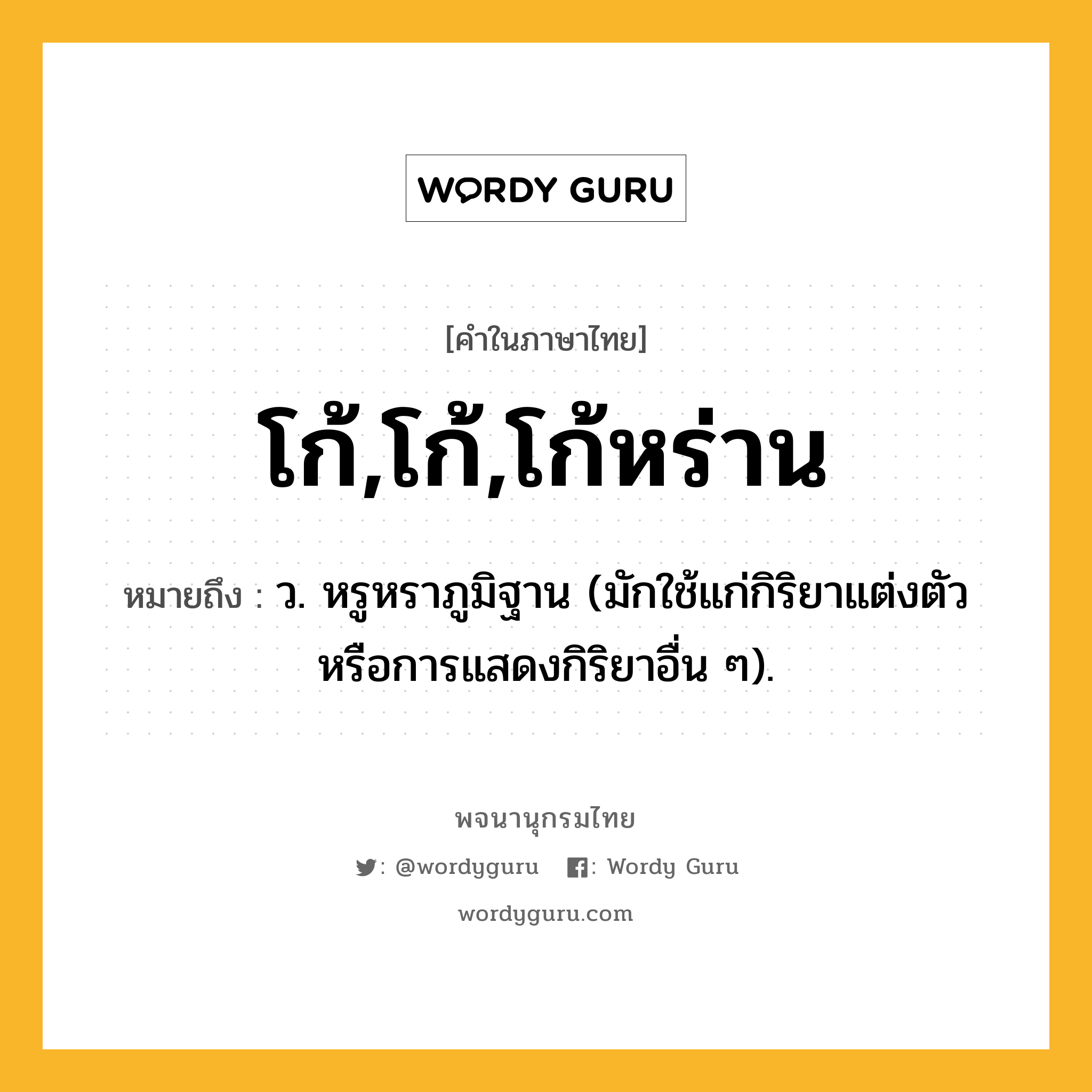 โก้,โก้,โก้หร่าน ความหมาย หมายถึงอะไร?, คำในภาษาไทย โก้,โก้,โก้หร่าน หมายถึง ว. หรูหราภูมิฐาน (มักใช้แก่กิริยาแต่งตัวหรือการแสดงกิริยาอื่น ๆ).