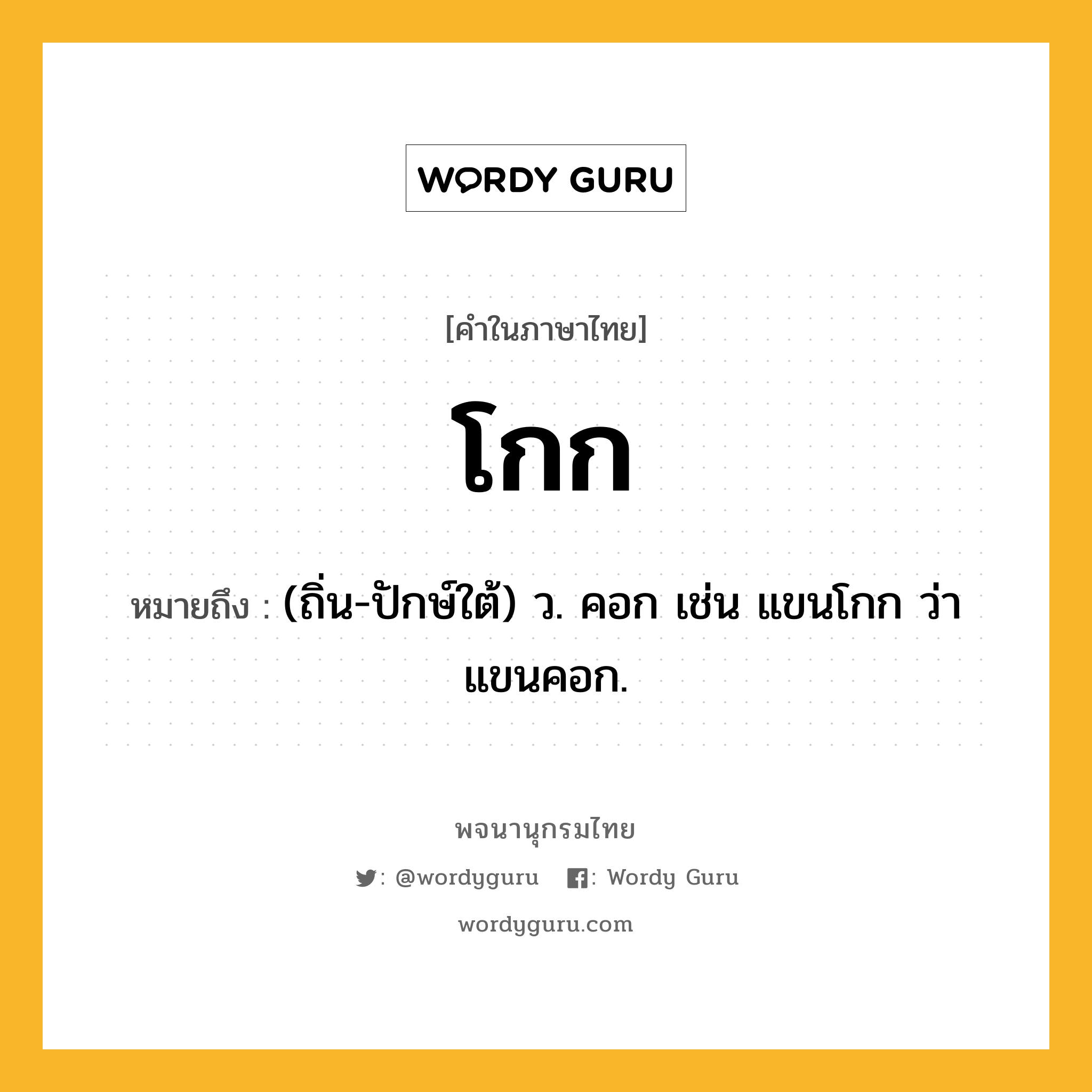 โกก ความหมาย หมายถึงอะไร?, คำในภาษาไทย โกก หมายถึง (ถิ่น-ปักษ์ใต้) ว. คอก เช่น แขนโกก ว่า แขนคอก.