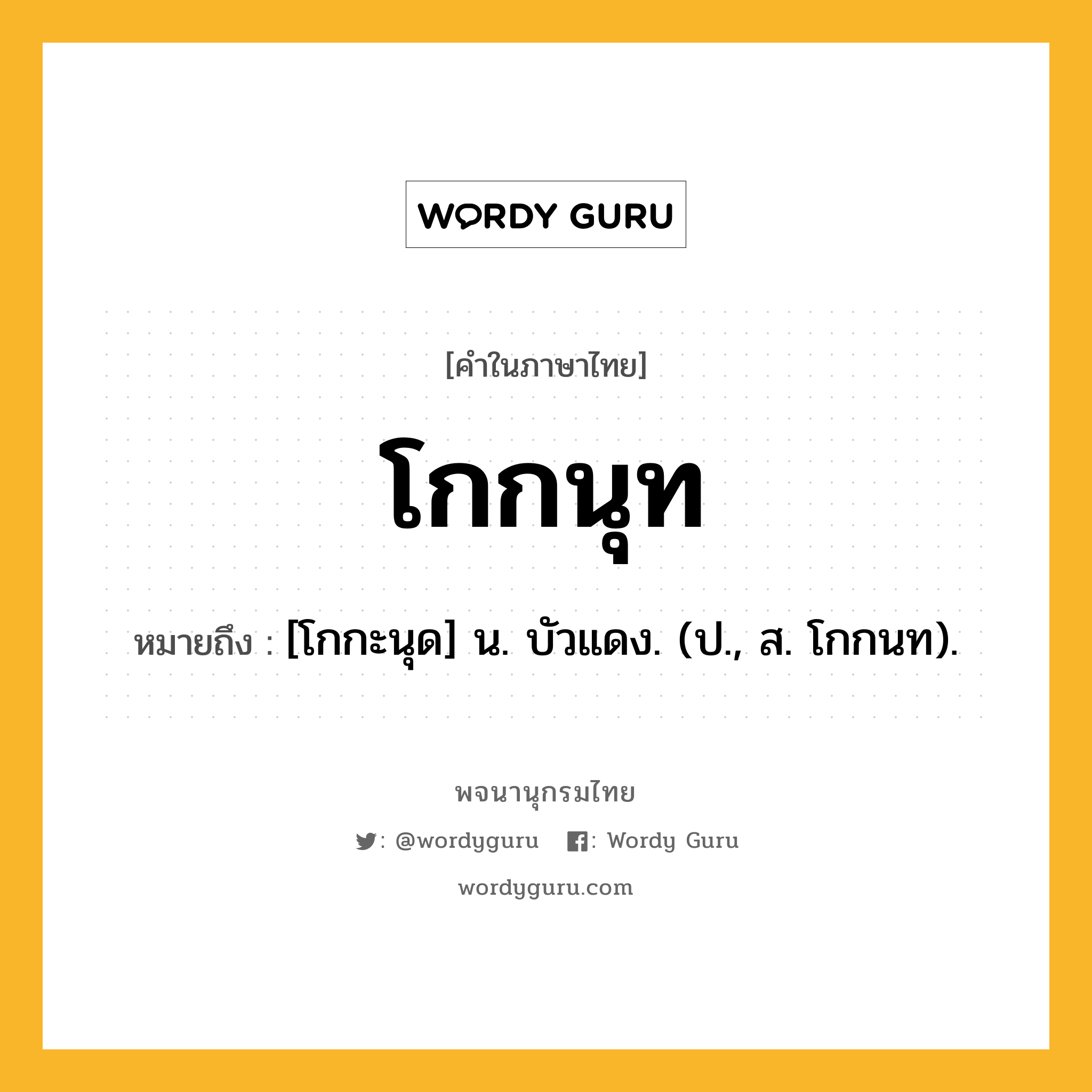 โกกนุท ความหมาย หมายถึงอะไร?, คำในภาษาไทย โกกนุท หมายถึง [โกกะนุด] น. บัวแดง. (ป., ส. โกกนท).