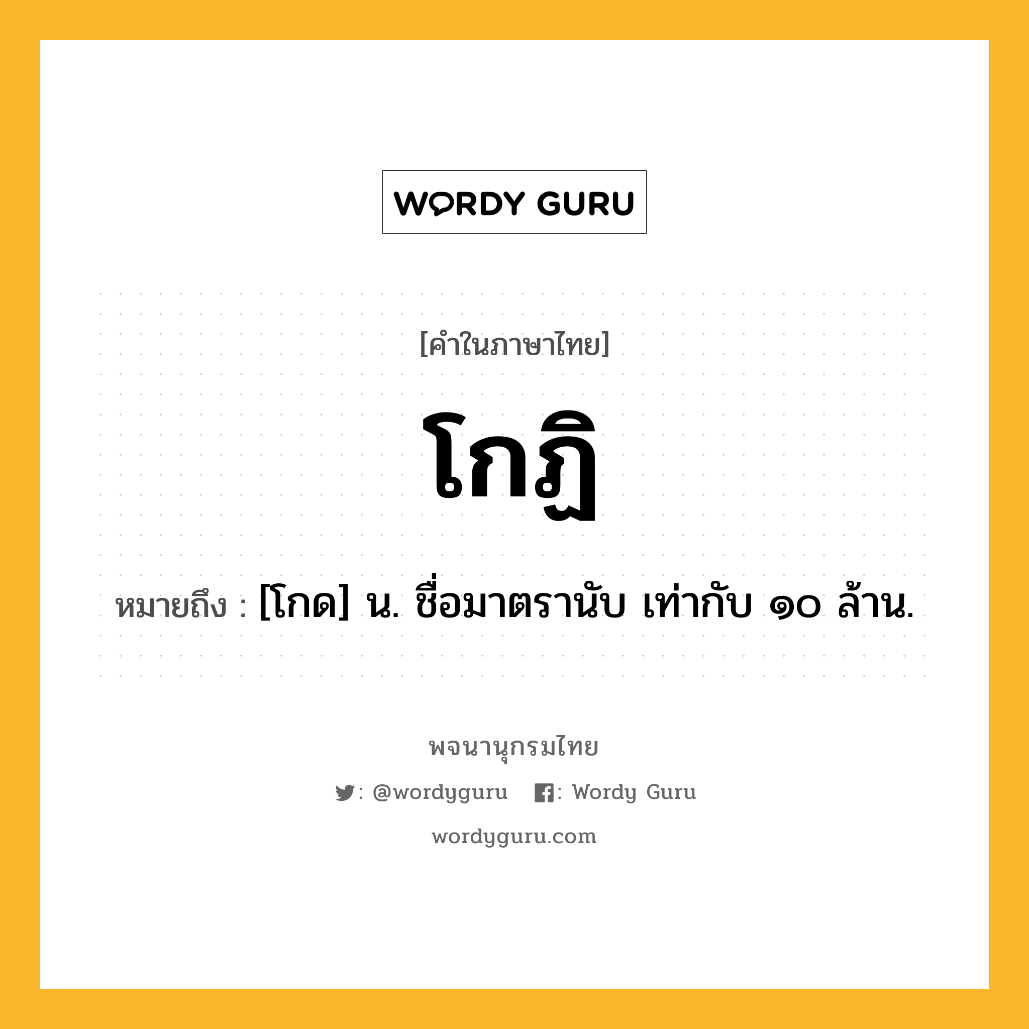 โกฏิ ความหมาย หมายถึงอะไร?, คำในภาษาไทย โกฏิ หมายถึง [โกด] น. ชื่อมาตรานับ เท่ากับ ๑๐ ล้าน.