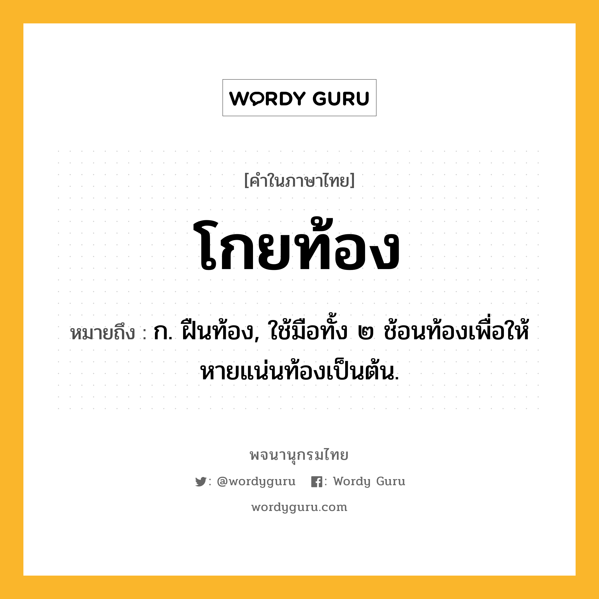 โกยท้อง ความหมาย หมายถึงอะไร?, คำในภาษาไทย โกยท้อง หมายถึง ก. ฝืนท้อง, ใช้มือทั้ง ๒ ช้อนท้องเพื่อให้หายแน่นท้องเป็นต้น.