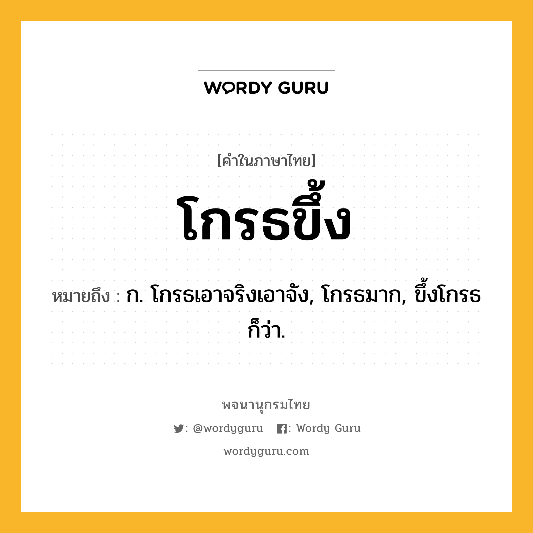 โกรธขึ้ง ความหมาย หมายถึงอะไร?, คำในภาษาไทย โกรธขึ้ง หมายถึง ก. โกรธเอาจริงเอาจัง, โกรธมาก, ขึ้งโกรธ ก็ว่า.