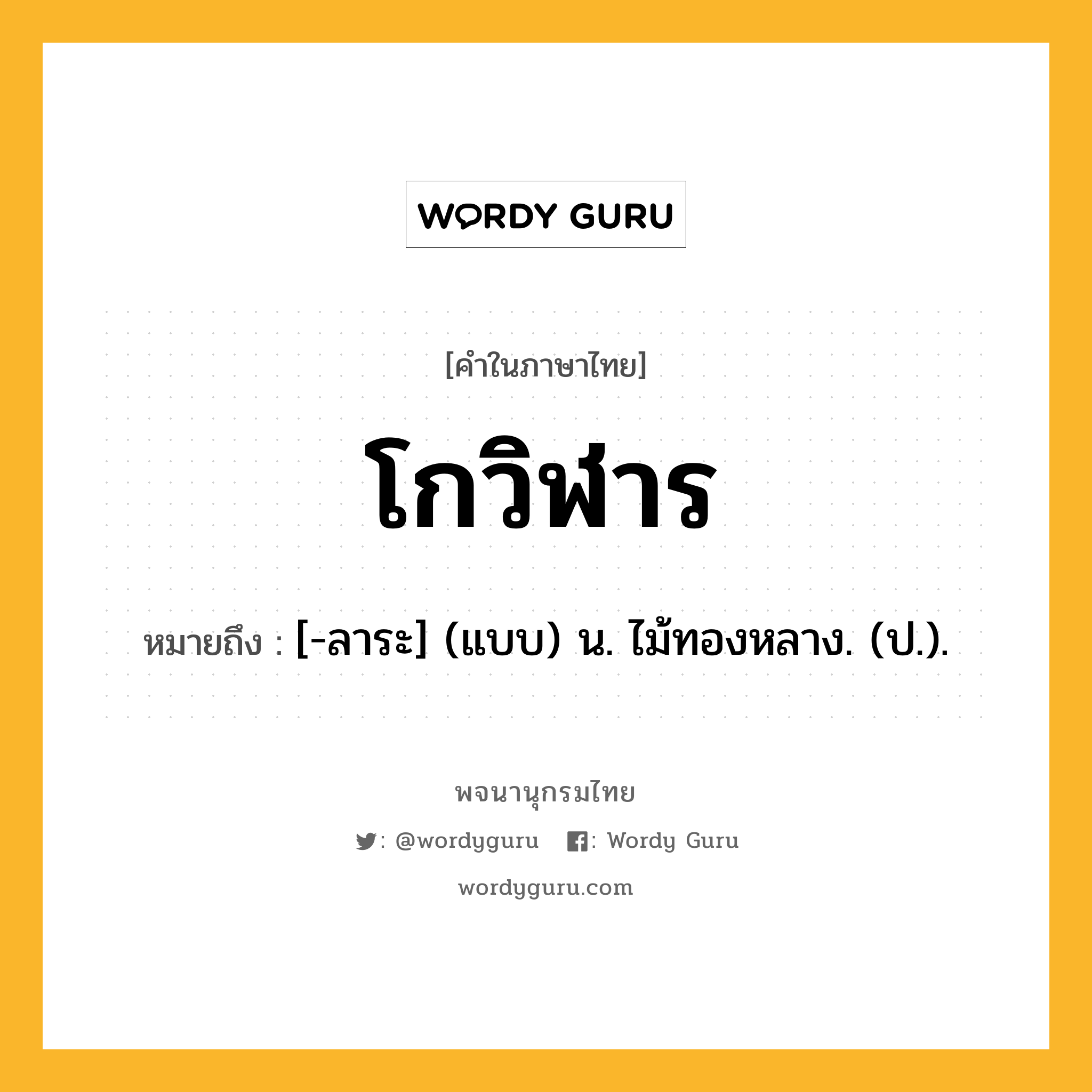 โกวิฬาร ความหมาย หมายถึงอะไร?, คำในภาษาไทย โกวิฬาร หมายถึง [-ลาระ] (แบบ) น. ไม้ทองหลาง. (ป.).