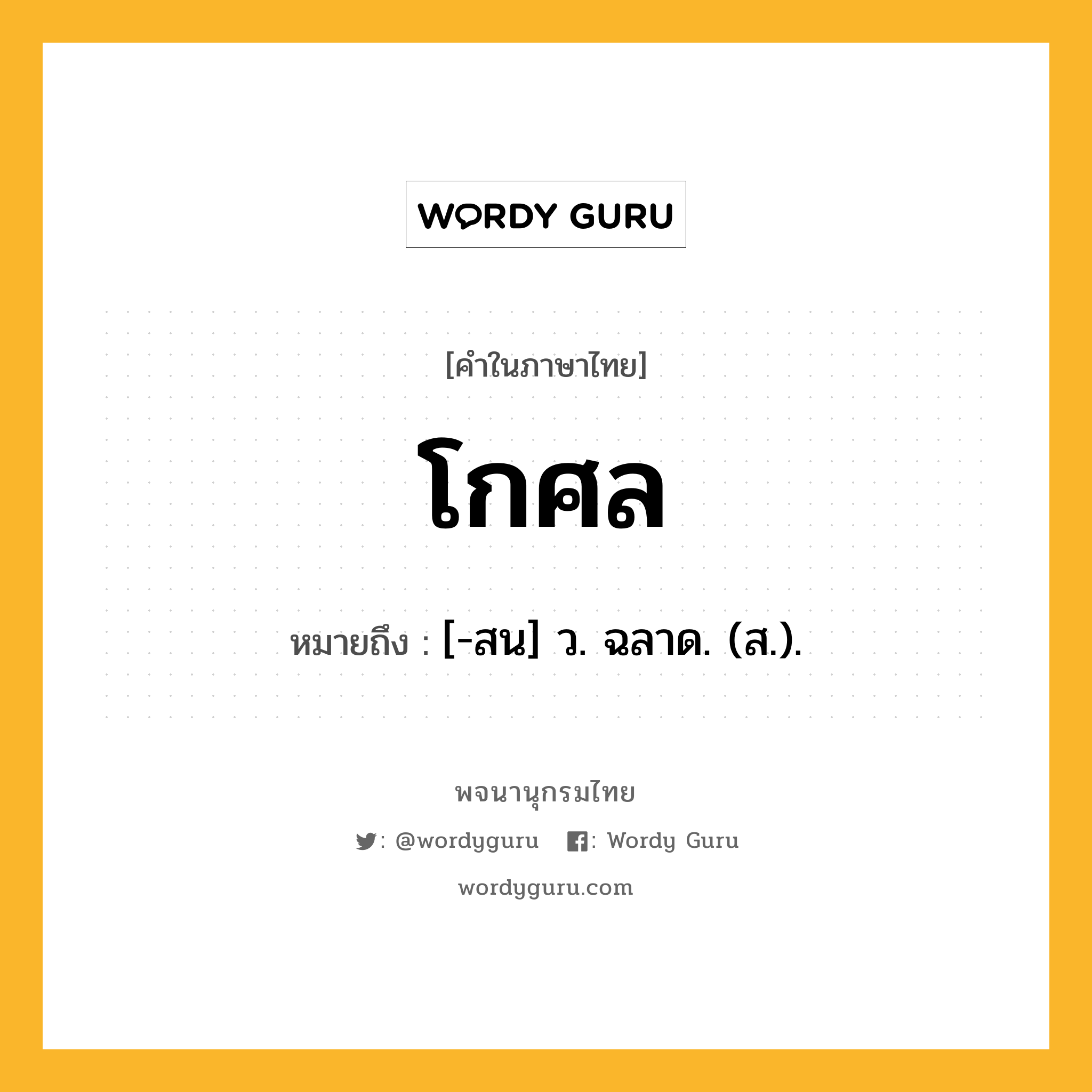 โกศล ความหมาย หมายถึงอะไร?, คำในภาษาไทย โกศล หมายถึง [-สน] ว. ฉลาด. (ส.).