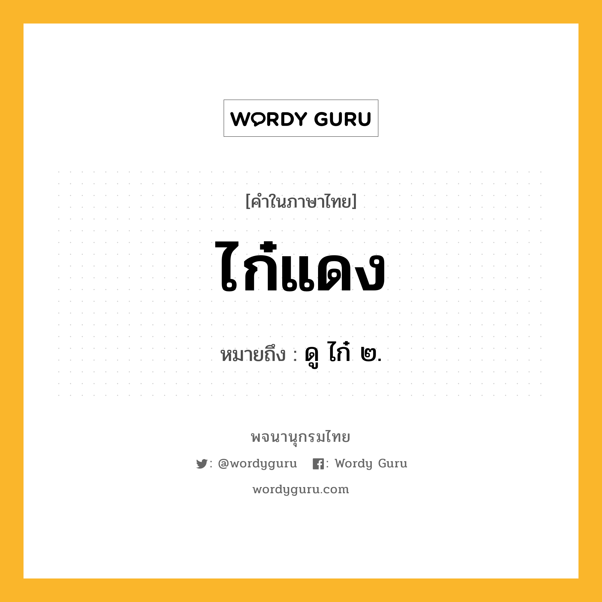 ไก๋แดง ความหมาย หมายถึงอะไร?, คำในภาษาไทย ไก๋แดง หมายถึง ดู ไก๋ ๒.