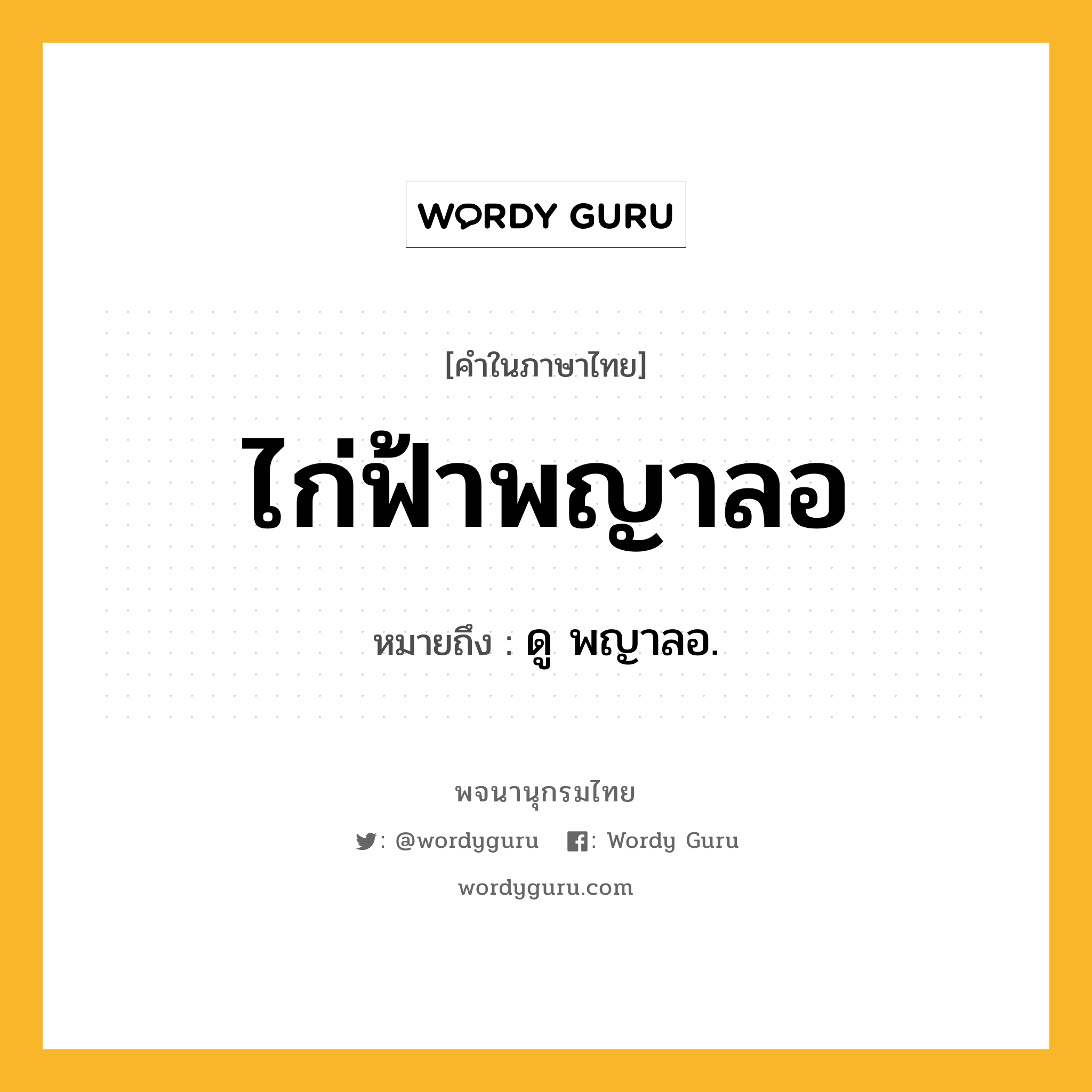 ไก่ฟ้าพญาลอ ความหมาย หมายถึงอะไร?, คำในภาษาไทย ไก่ฟ้าพญาลอ หมายถึง ดู พญาลอ.