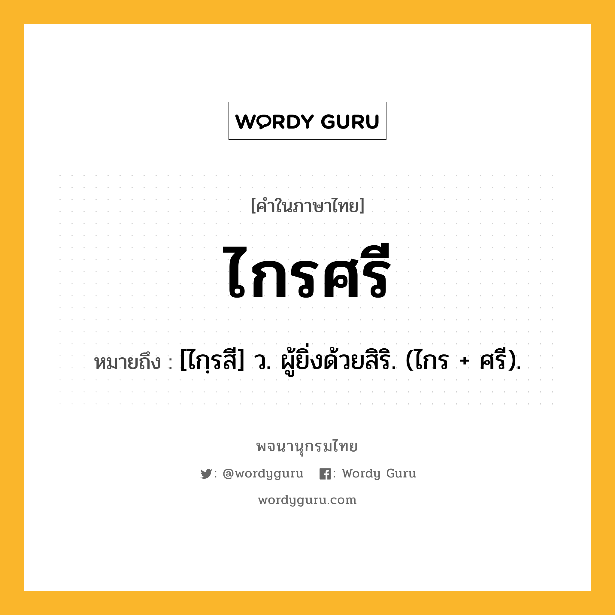 ไกรศรี ความหมาย หมายถึงอะไร?, คำในภาษาไทย ไกรศรี หมายถึง [ไกฺรสี] ว. ผู้ยิ่งด้วยสิริ. (ไกร + ศรี).