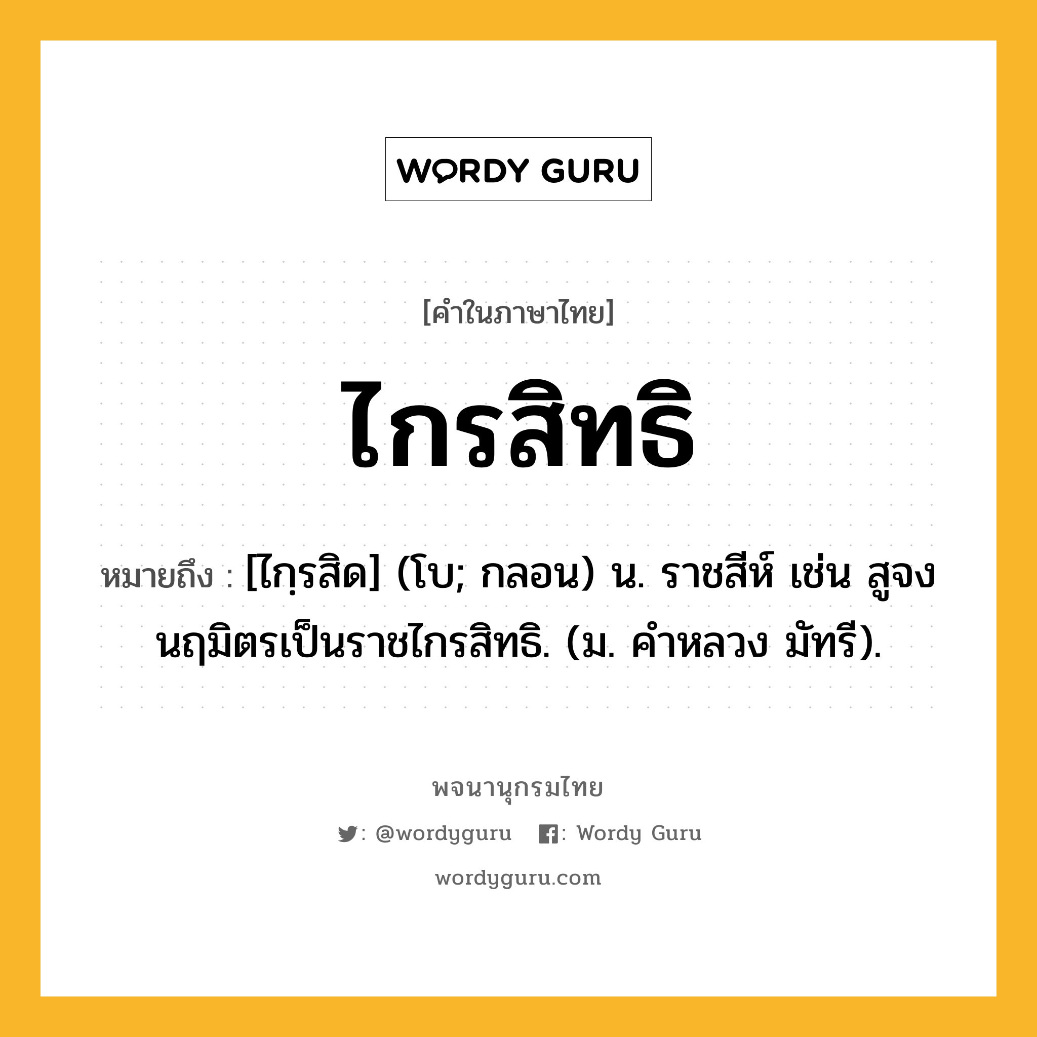 ไกรสิทธิ ความหมาย หมายถึงอะไร?, คำในภาษาไทย ไกรสิทธิ หมายถึง [ไกฺรสิด] (โบ; กลอน) น. ราชสีห์ เช่น สูจงนฤมิตรเป็นราชไกรสิทธิ. (ม. คําหลวง มัทรี).