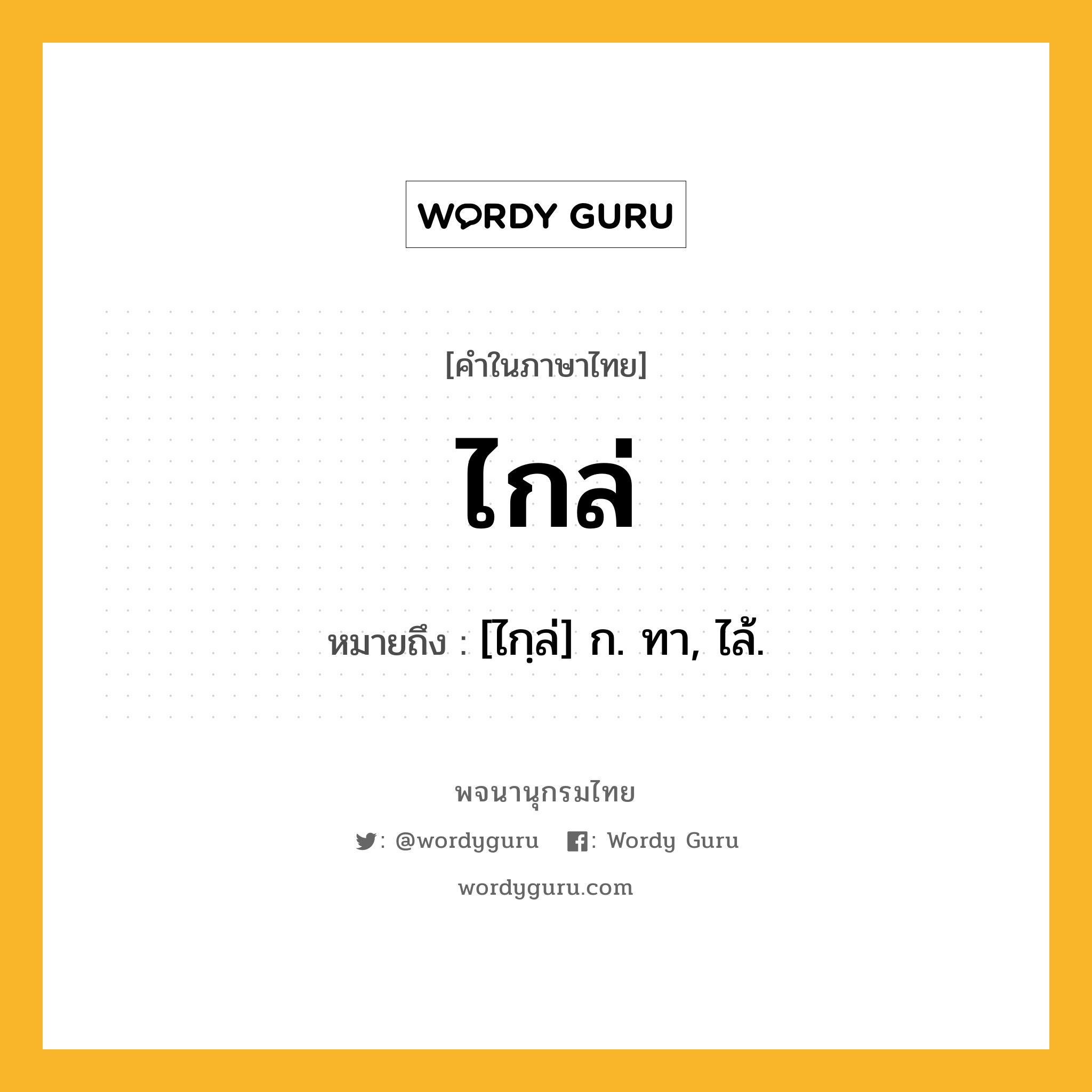 ไกล่ ความหมาย หมายถึงอะไร?, คำในภาษาไทย ไกล่ หมายถึง [ไกฺล่] ก. ทา, ไล้.