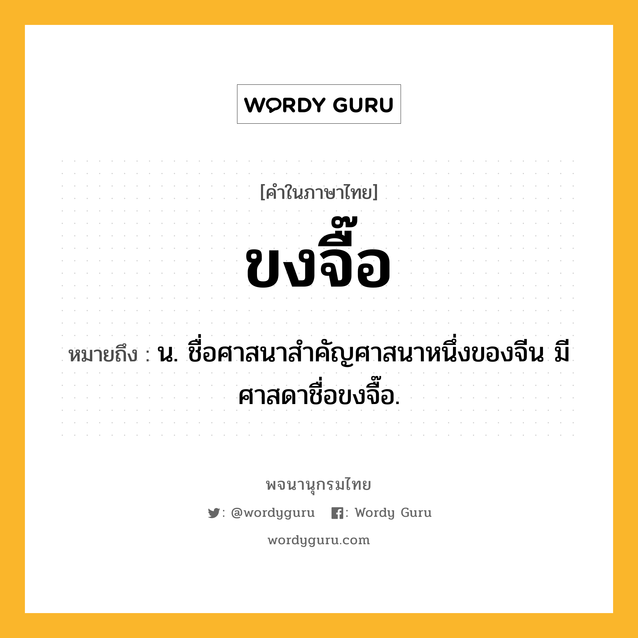 ขงจื๊อ ความหมาย หมายถึงอะไร?, คำในภาษาไทย ขงจื๊อ หมายถึง น. ชื่อศาสนาสําคัญศาสนาหนึ่งของจีน มีศาสดาชื่อขงจื๊อ.