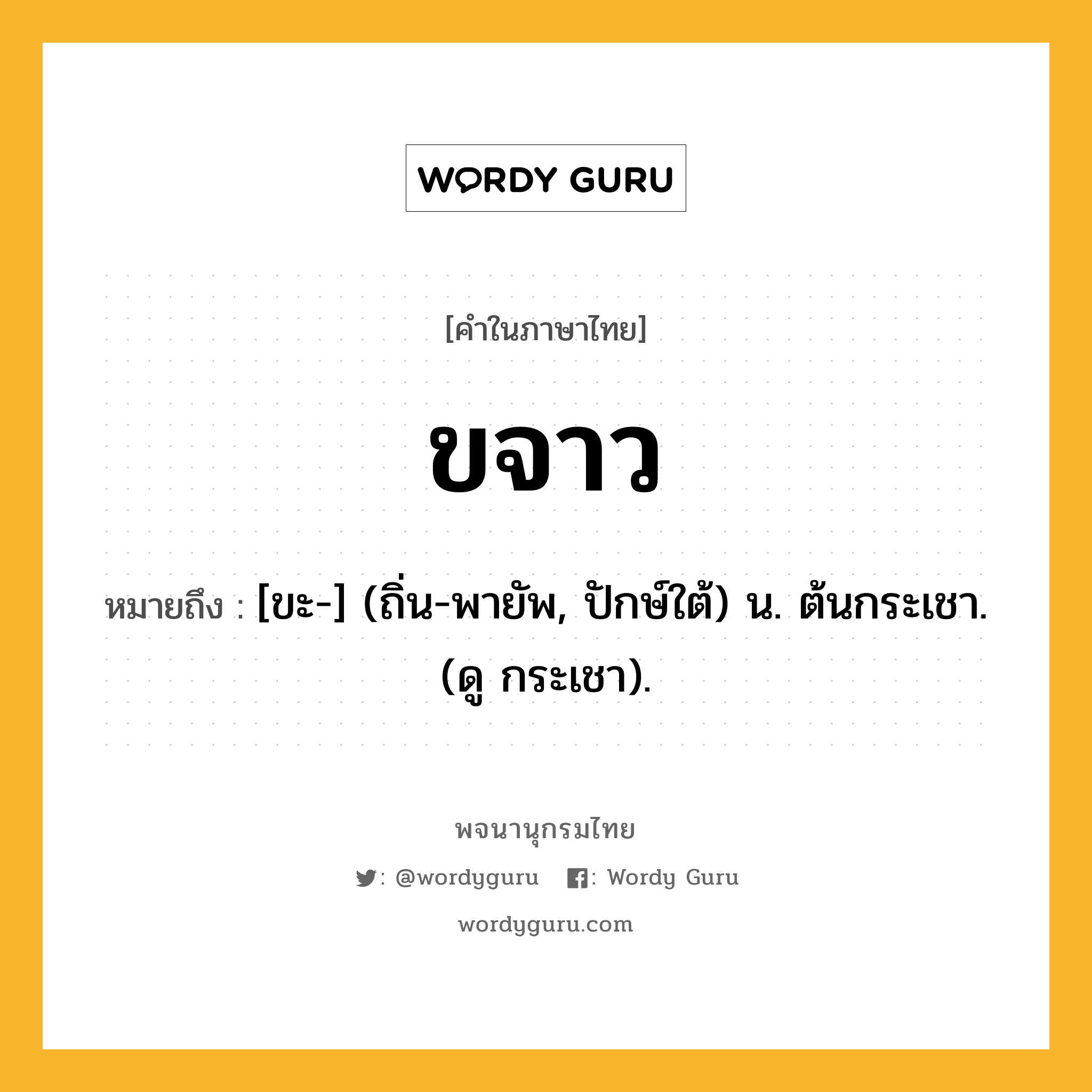 ขจาว ความหมาย หมายถึงอะไร?, คำในภาษาไทย ขจาว หมายถึง [ขะ-] (ถิ่น-พายัพ, ปักษ์ใต้) น. ต้นกระเชา. (ดู กระเชา).