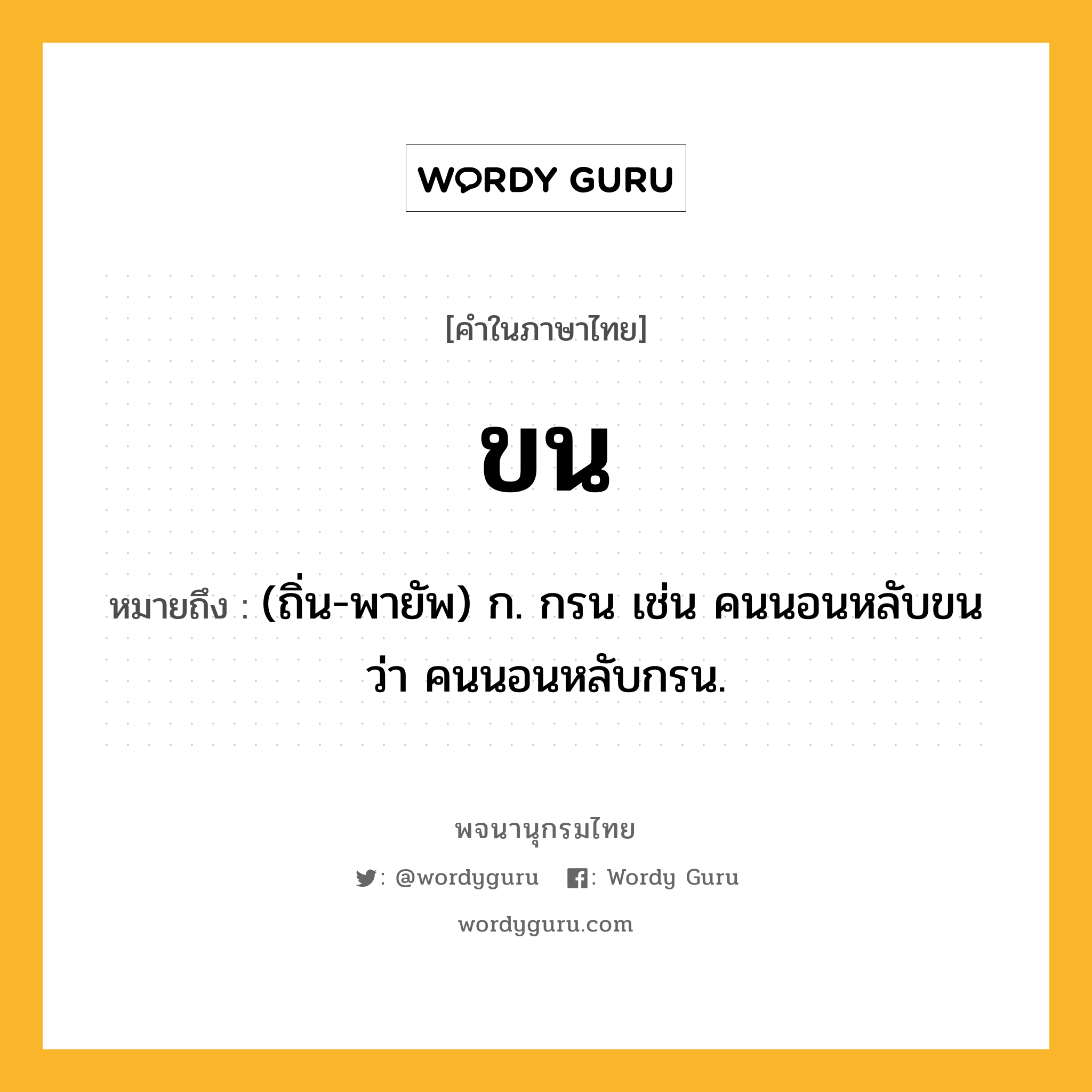 ขน ความหมาย หมายถึงอะไร?, คำในภาษาไทย ขน หมายถึง (ถิ่น-พายัพ) ก. กรน เช่น คนนอนหลับขน ว่า คนนอนหลับกรน.