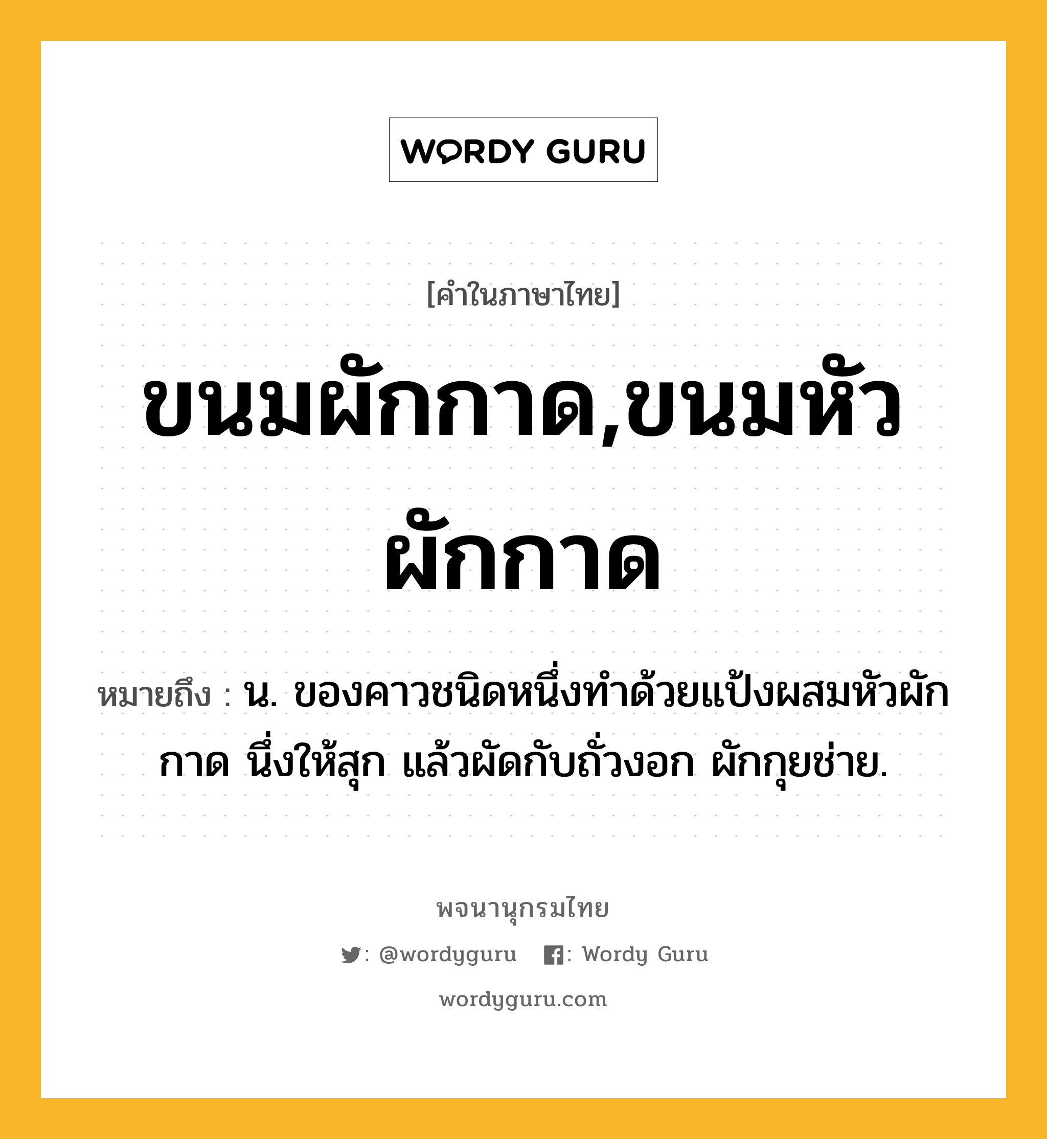 ขนมผักกาด,ขนมหัวผักกาด ความหมาย หมายถึงอะไร?, คำในภาษาไทย ขนมผักกาด,ขนมหัวผักกาด หมายถึง น. ของคาวชนิดหนึ่งทําด้วยแป้งผสมหัวผักกาด นึ่งให้สุก แล้วผัดกับถั่วงอก ผักกุยช่าย.