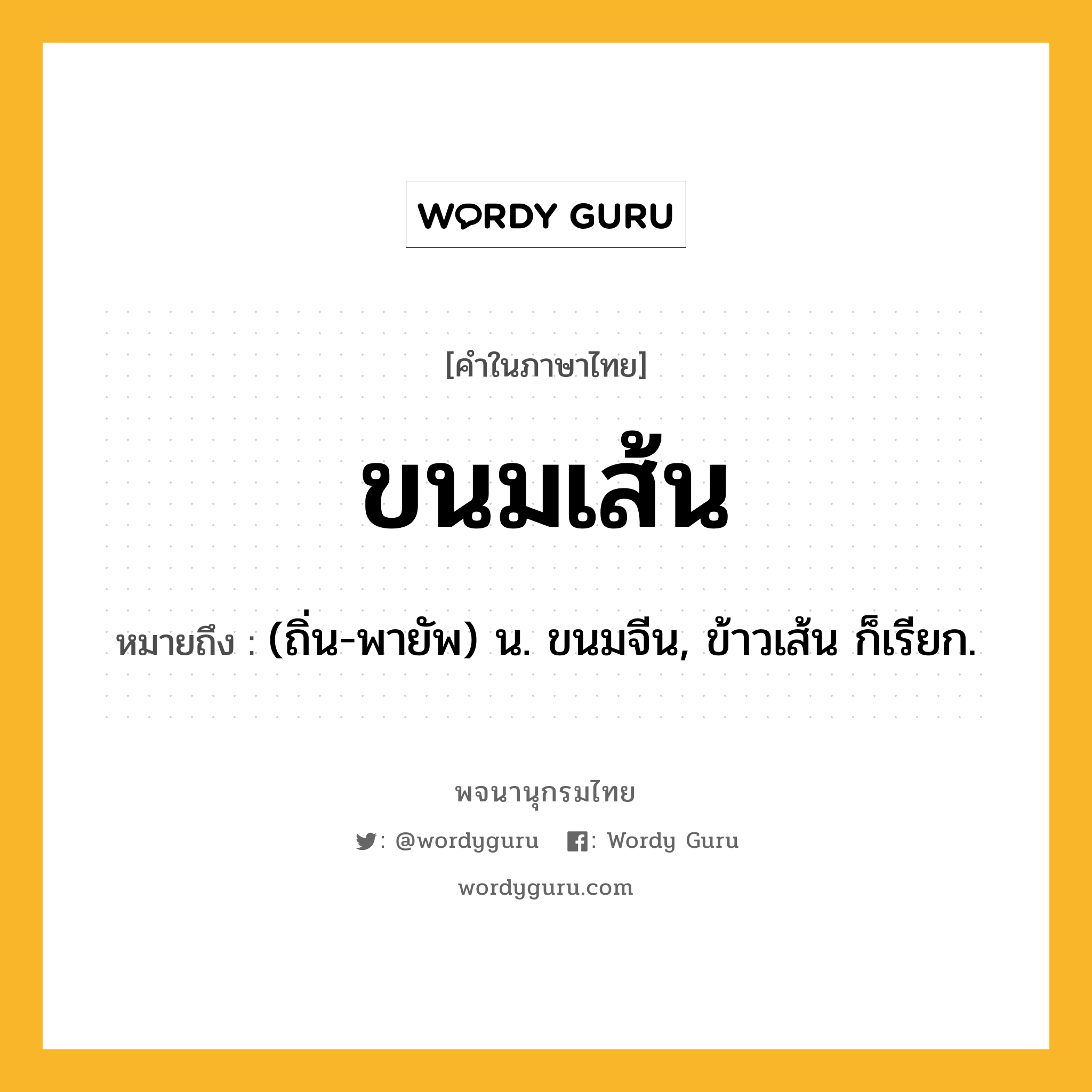 ขนมเส้น ความหมาย หมายถึงอะไร?, คำในภาษาไทย ขนมเส้น หมายถึง (ถิ่น-พายัพ) น. ขนมจีน, ข้าวเส้น ก็เรียก.