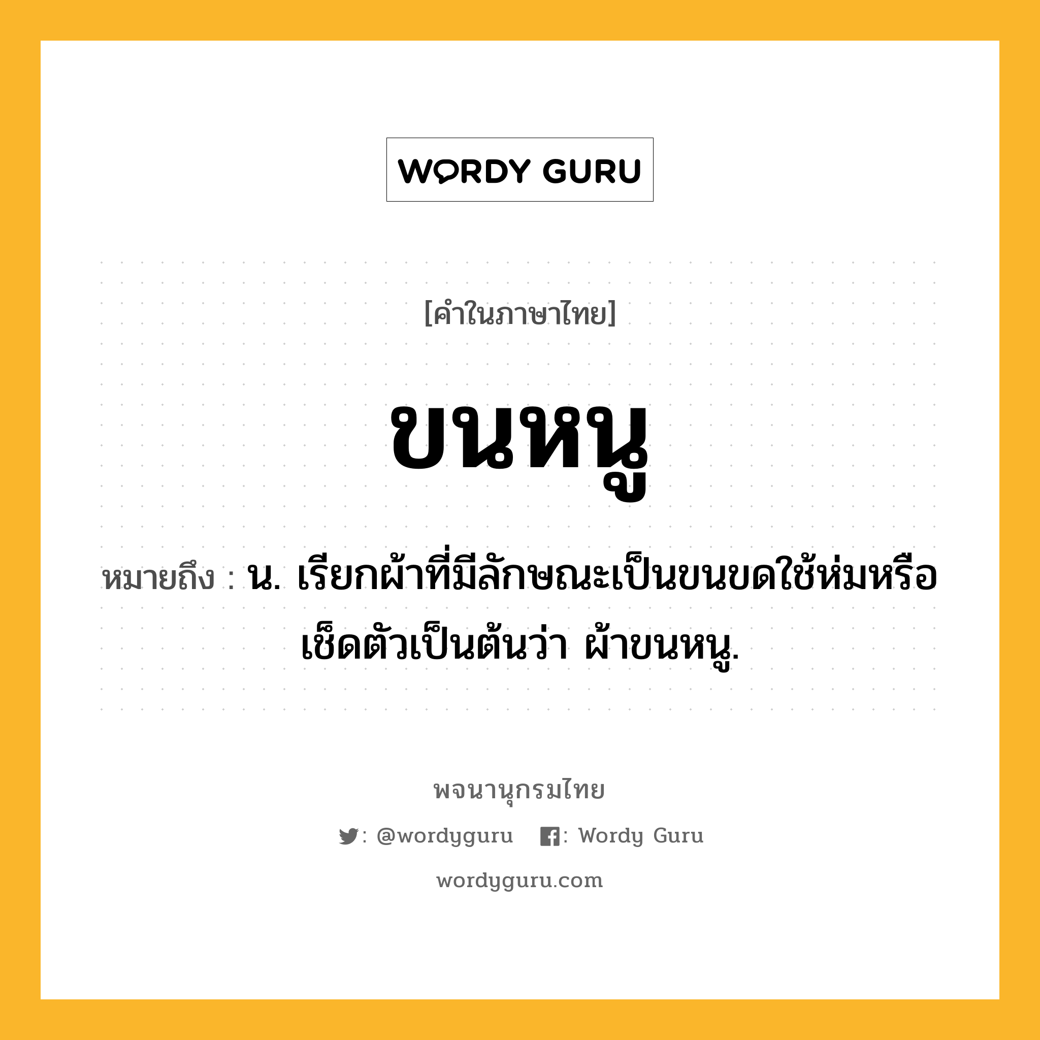 ขนหนู ความหมาย หมายถึงอะไร?, คำในภาษาไทย ขนหนู หมายถึง น. เรียกผ้าที่มีลักษณะเป็นขนขดใช้ห่มหรือเช็ดตัวเป็นต้นว่า ผ้าขนหนู.