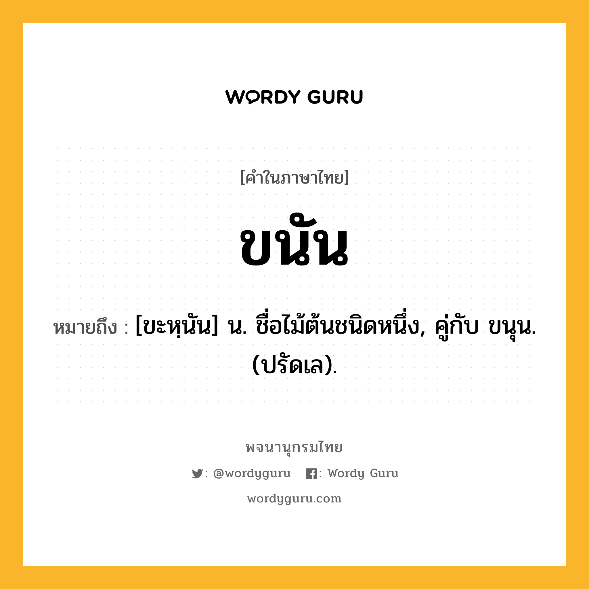 ขนัน ความหมาย หมายถึงอะไร?, คำในภาษาไทย ขนัน หมายถึง [ขะหฺนัน] น. ชื่อไม้ต้นชนิดหนึ่ง, คู่กับ ขนุน. (ปรัดเล).