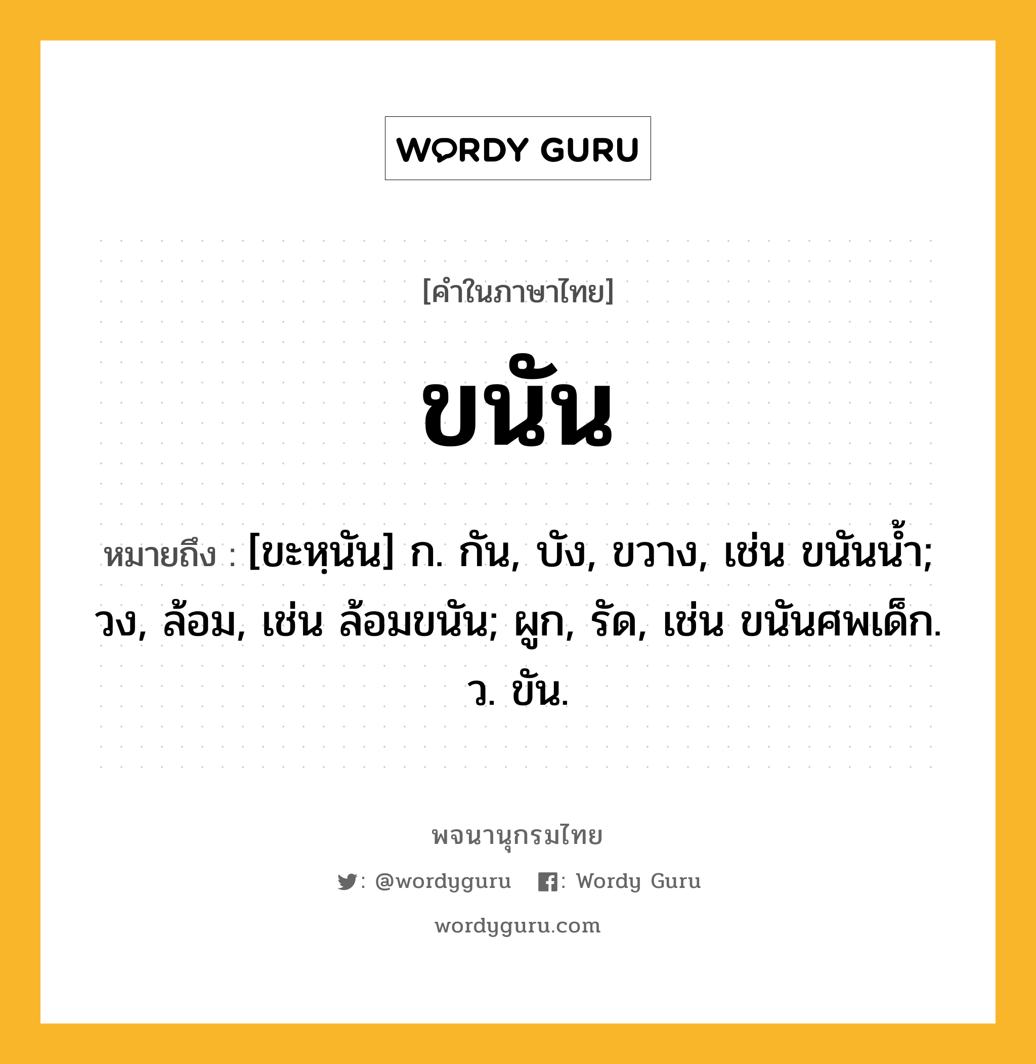 ขนัน ความหมาย หมายถึงอะไร?, คำในภาษาไทย ขนัน หมายถึง [ขะหฺนัน] ก. กัน, บัง, ขวาง, เช่น ขนันนํ้า; วง, ล้อม, เช่น ล้อมขนัน; ผูก, รัด, เช่น ขนันศพเด็ก. ว. ขัน.