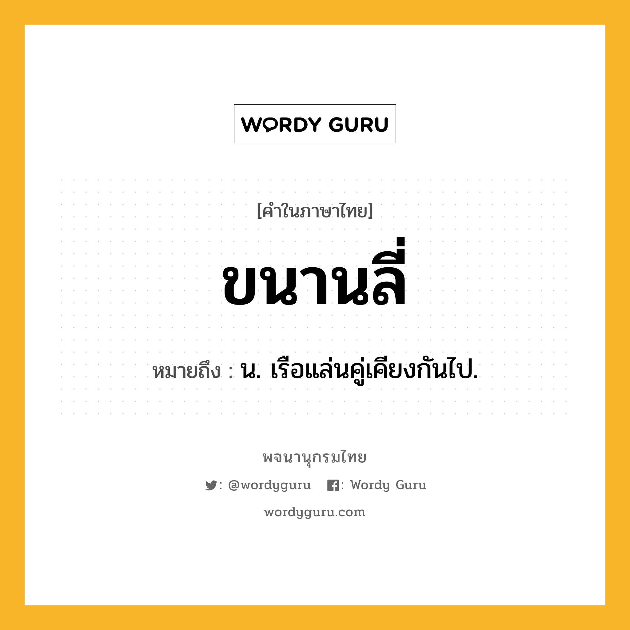 ขนานลี่ ความหมาย หมายถึงอะไร?, คำในภาษาไทย ขนานลี่ หมายถึง น. เรือแล่นคู่เคียงกันไป.