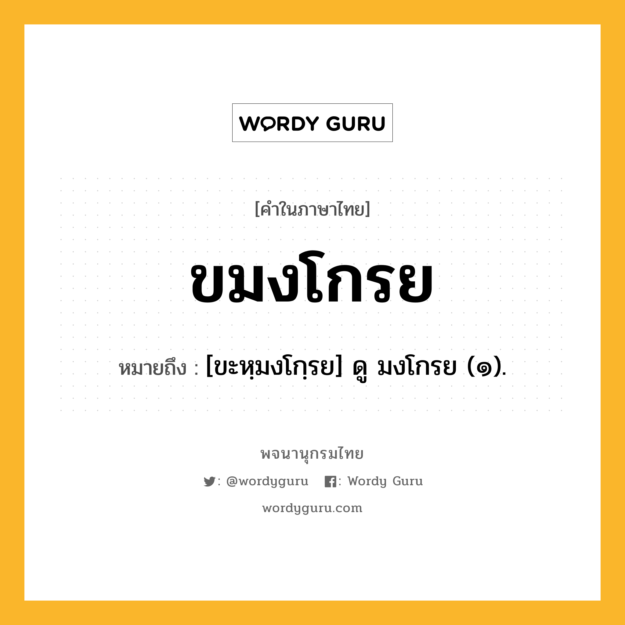 ขมงโกรย ความหมาย หมายถึงอะไร?, คำในภาษาไทย ขมงโกรย หมายถึง [ขะหฺมงโกฺรย] ดู มงโกรย (๑).