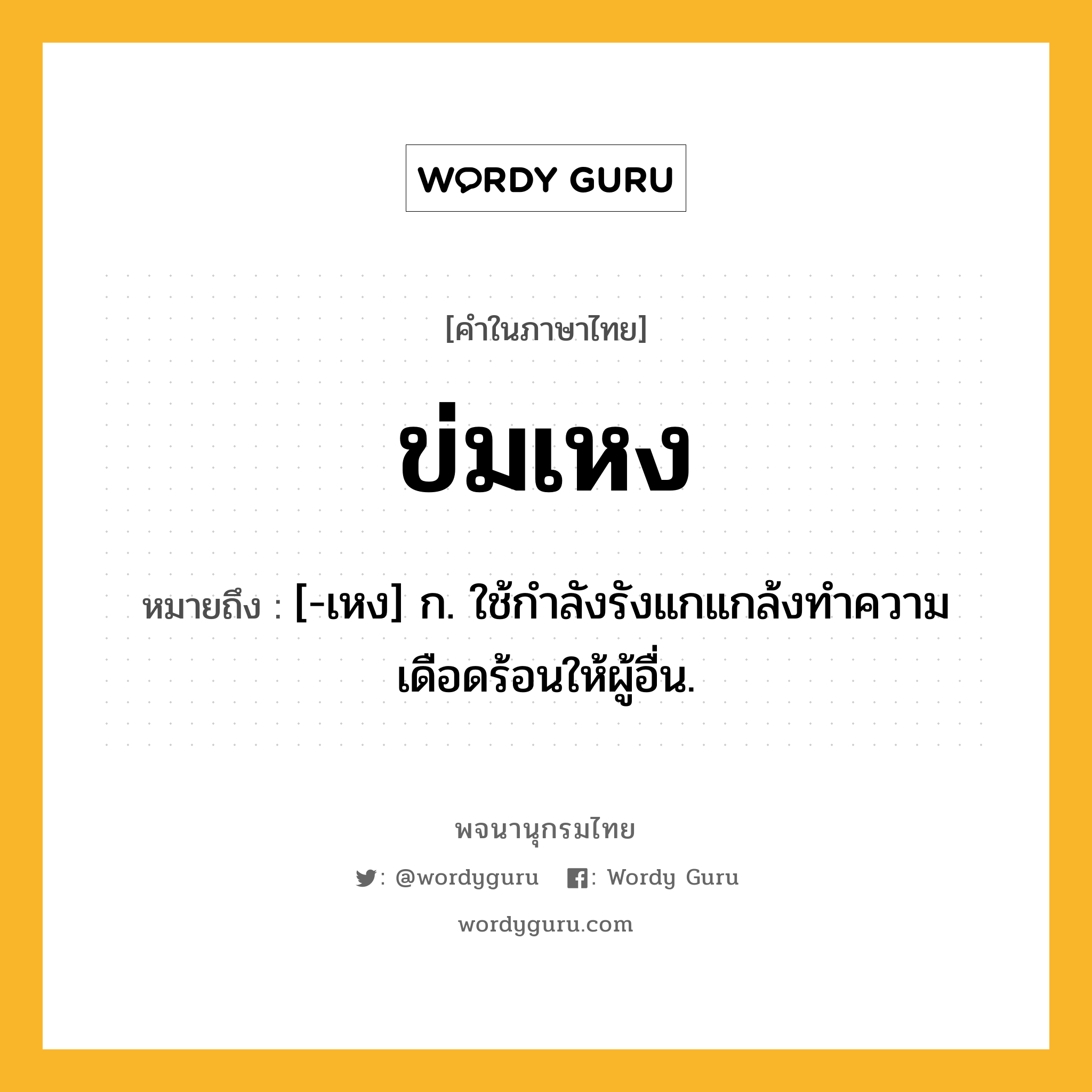 ข่มเหง ความหมาย หมายถึงอะไร?, คำในภาษาไทย ข่มเหง หมายถึง [-เหง] ก. ใช้กําลังรังแกแกล้งทําความเดือดร้อนให้ผู้อื่น.