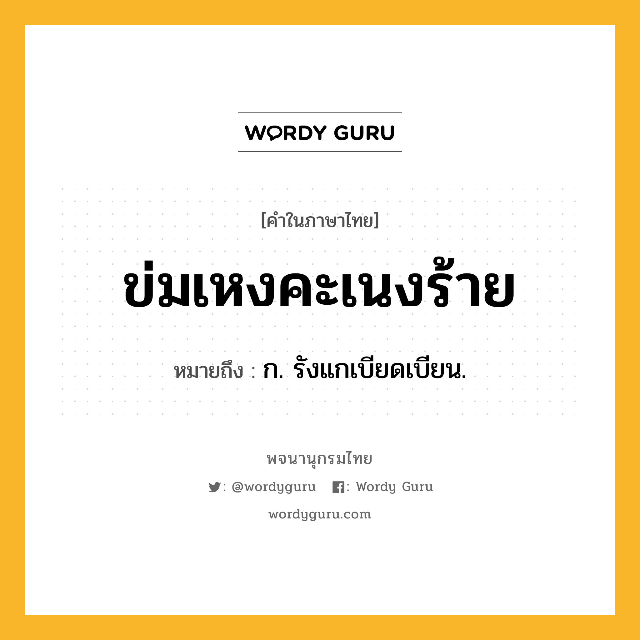 ข่มเหงคะเนงร้าย ความหมาย หมายถึงอะไร?, คำในภาษาไทย ข่มเหงคะเนงร้าย หมายถึง ก. รังแกเบียดเบียน.