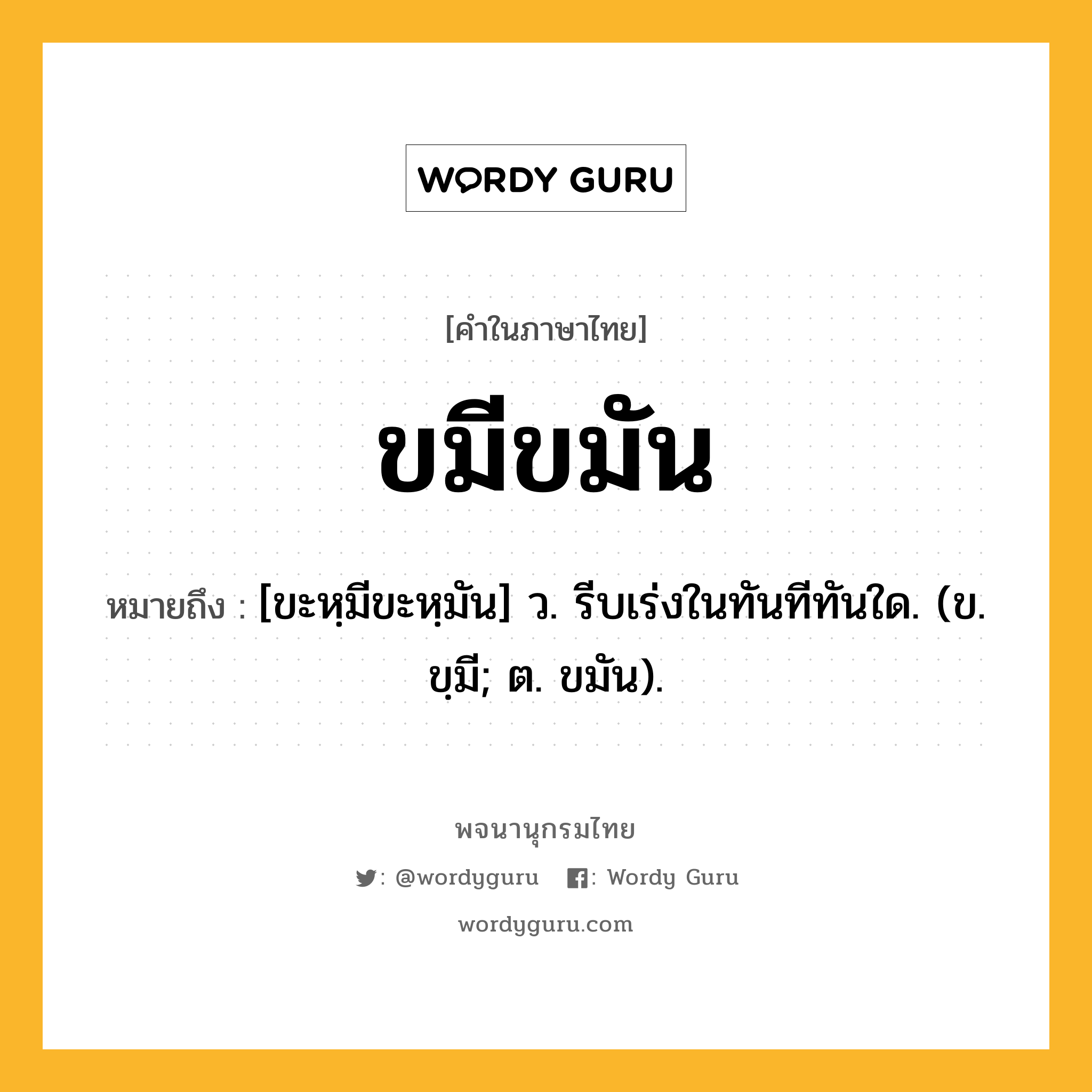 ขมีขมัน ความหมาย หมายถึงอะไร?, คำในภาษาไทย ขมีขมัน หมายถึง [ขะหฺมีขะหฺมัน] ว. รีบเร่งในทันทีทันใด. (ข. ขฺมี; ต. ขมัน).