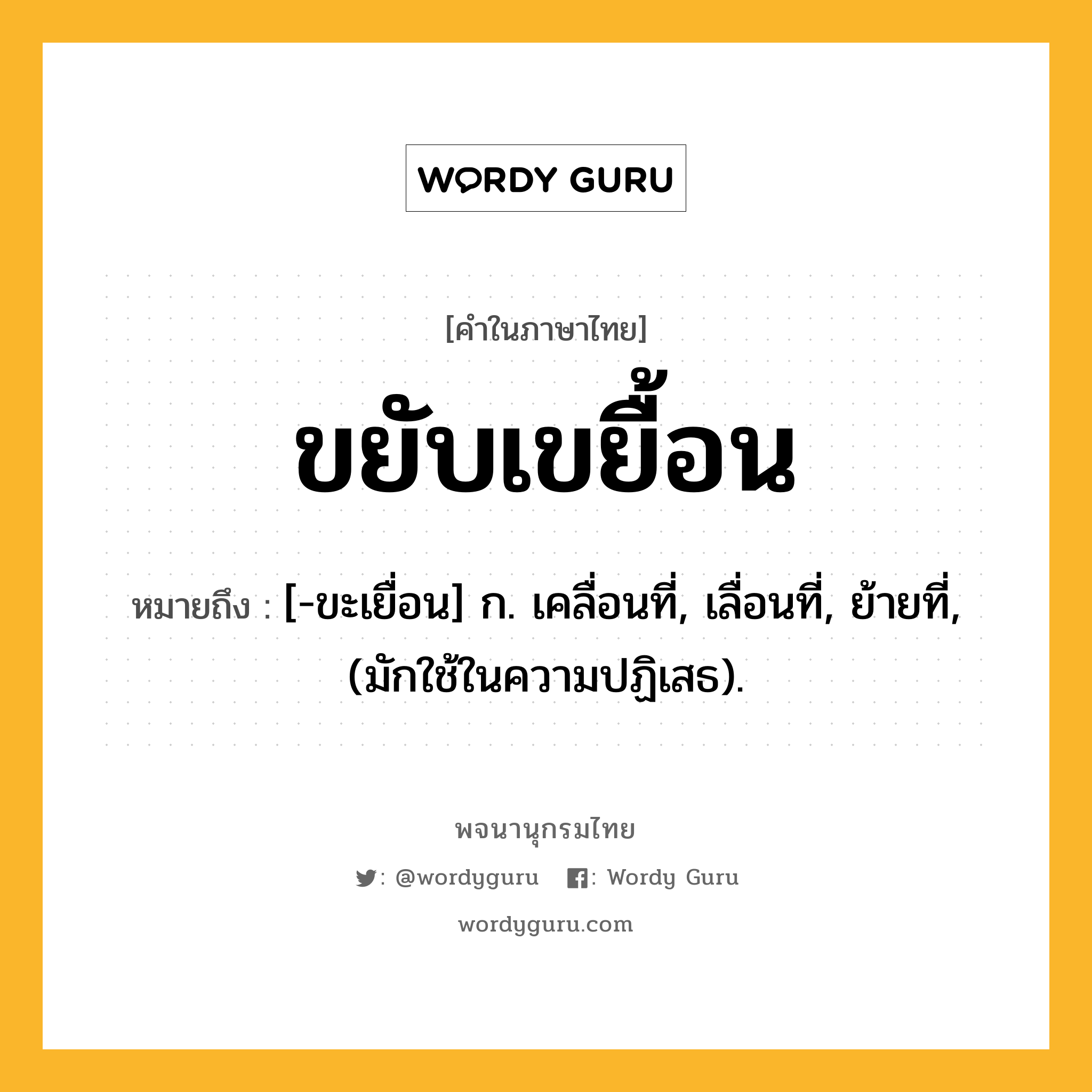 ขยับเขยื้อน ความหมาย หมายถึงอะไร?, คำในภาษาไทย ขยับเขยื้อน หมายถึง [-ขะเยื่อน] ก. เคลื่อนที่, เลื่อนที่, ย้ายที่, (มักใช้ในความปฏิเสธ).