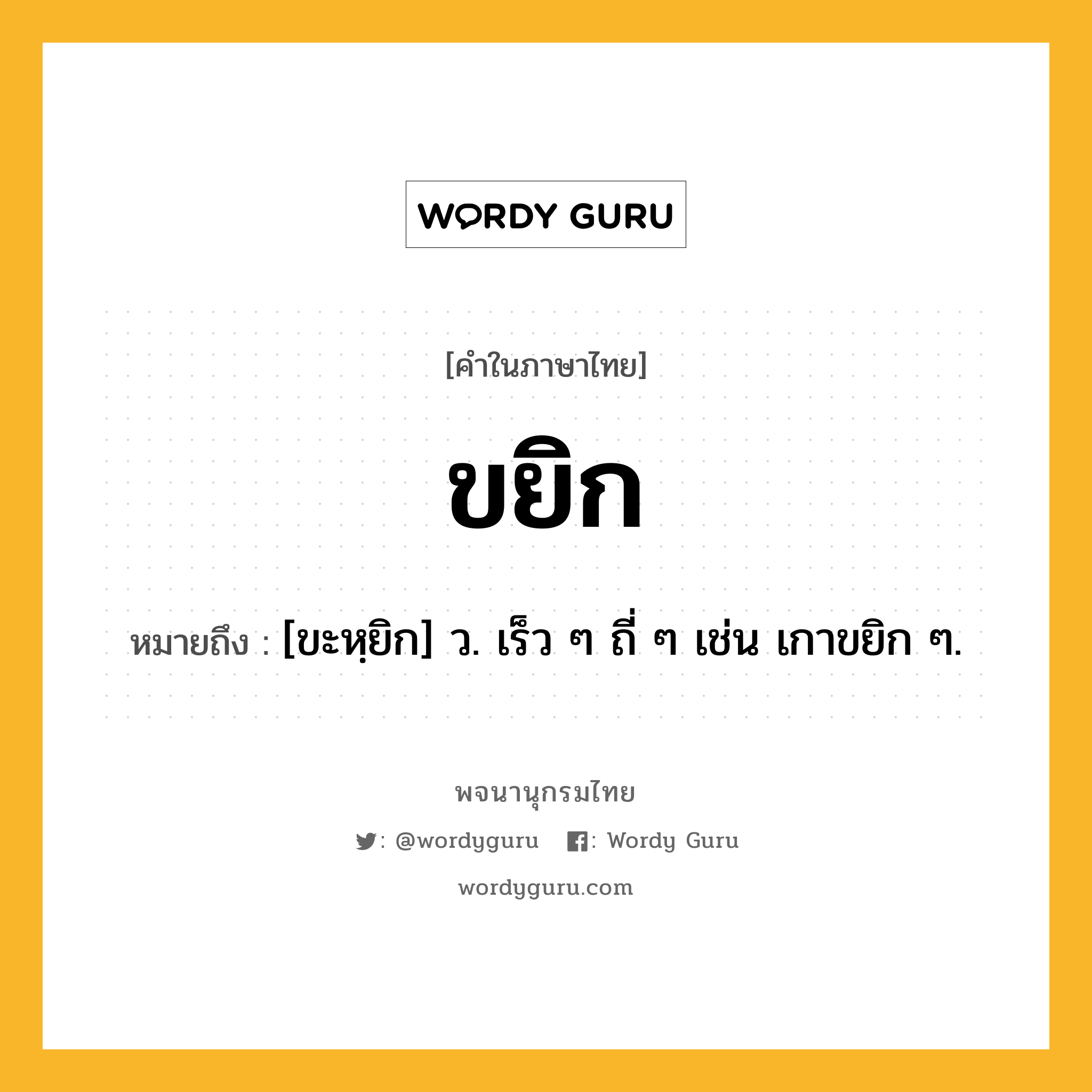 ขยิก ความหมาย หมายถึงอะไร?, คำในภาษาไทย ขยิก หมายถึง [ขะหฺยิก] ว. เร็ว ๆ ถี่ ๆ เช่น เกาขยิก ๆ.