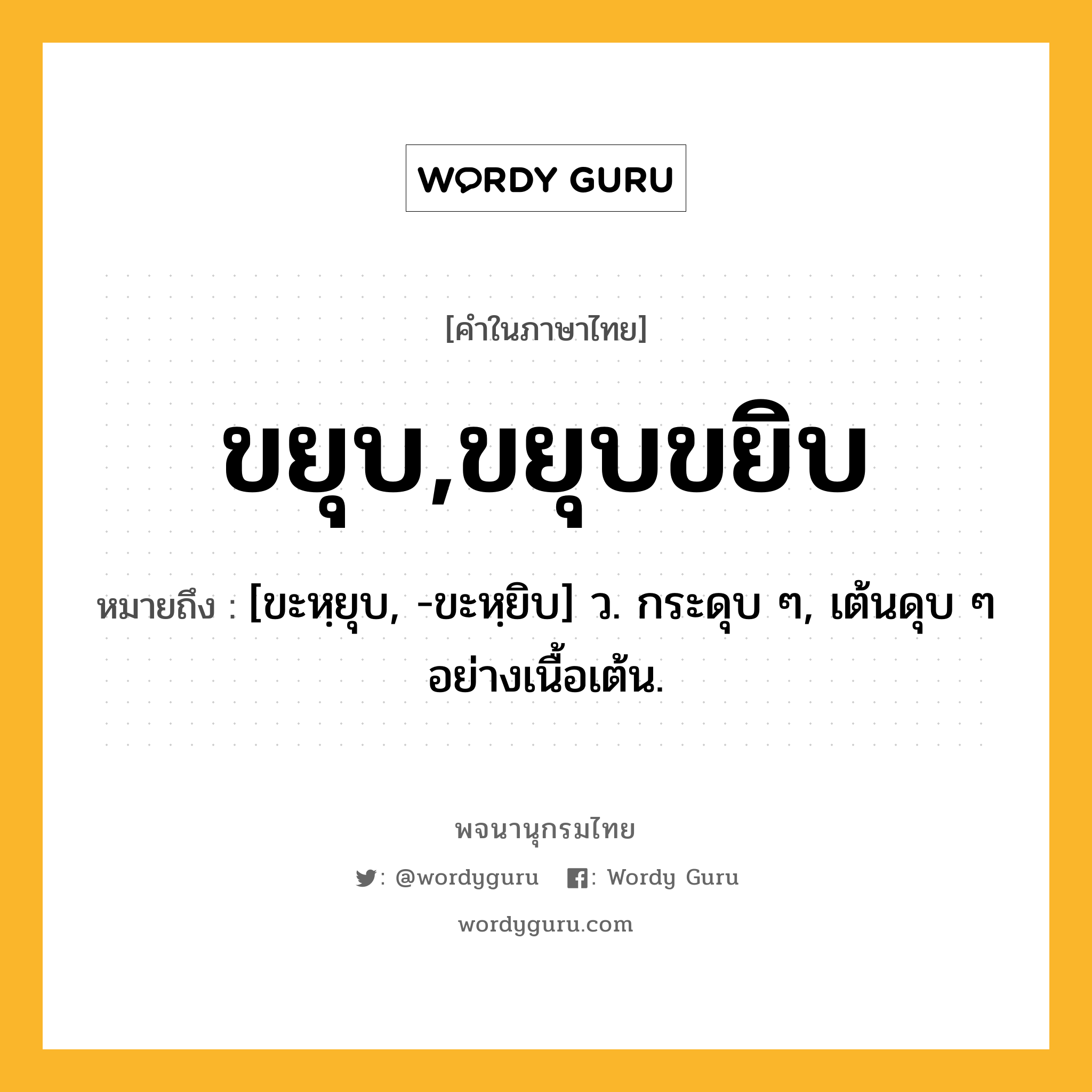 ขยุบ,ขยุบขยิบ ความหมาย หมายถึงอะไร?, คำในภาษาไทย ขยุบ,ขยุบขยิบ หมายถึง [ขะหฺยุบ, -ขะหฺยิบ] ว. กระดุบ ๆ, เต้นดุบ ๆ อย่างเนื้อเต้น.