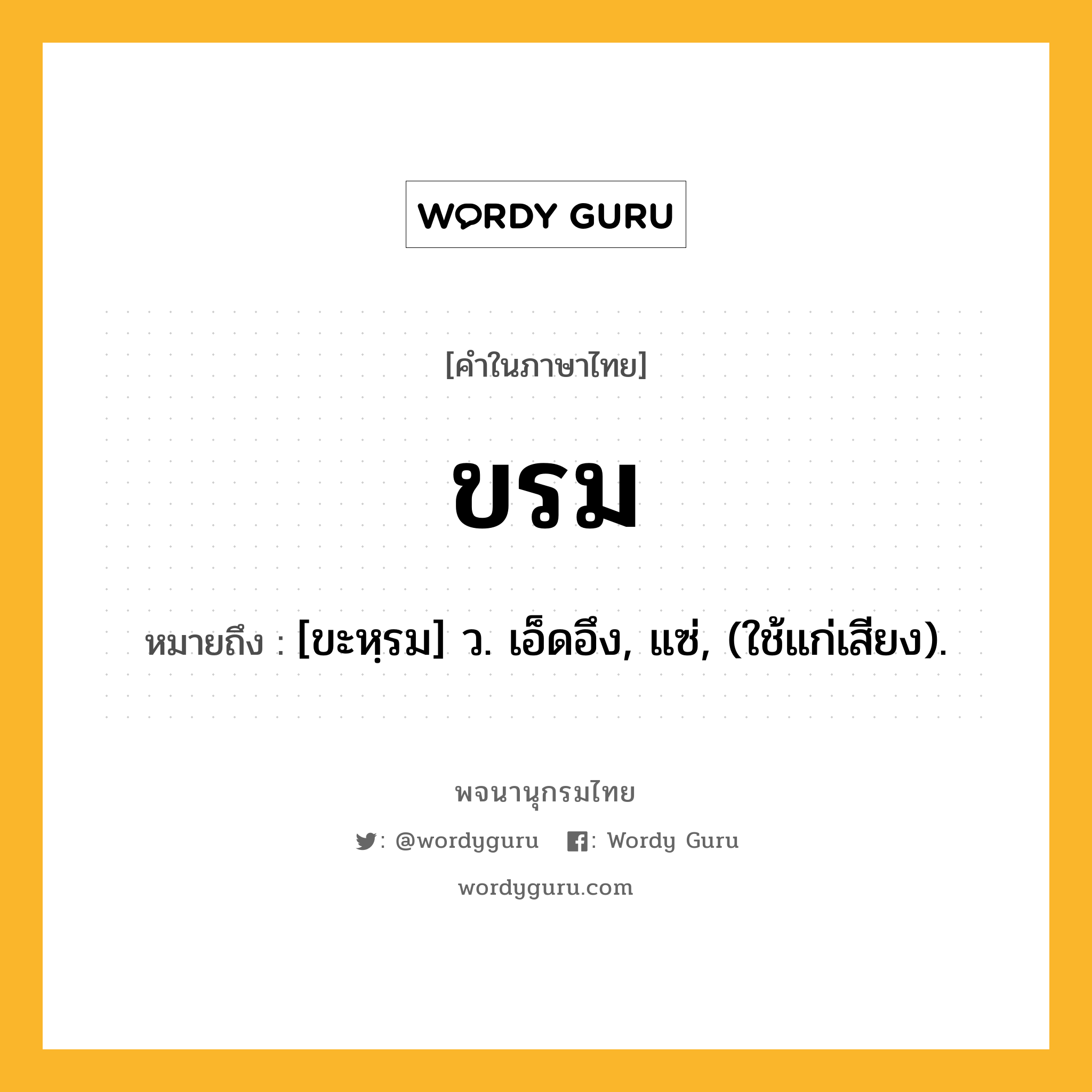 ขรม ความหมาย หมายถึงอะไร?, คำในภาษาไทย ขรม หมายถึง [ขะหฺรม] ว. เอ็ดอึง, แซ่, (ใช้แก่เสียง).