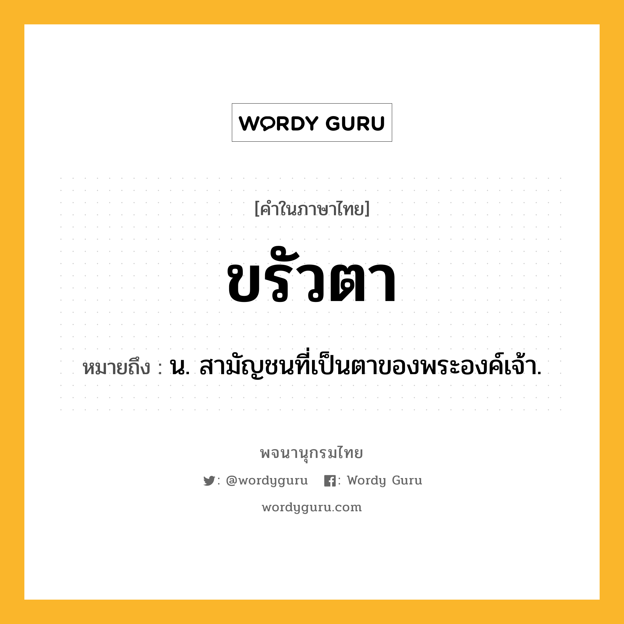 ขรัวตา ความหมาย หมายถึงอะไร?, คำในภาษาไทย ขรัวตา หมายถึง น. สามัญชนที่เป็นตาของพระองค์เจ้า.