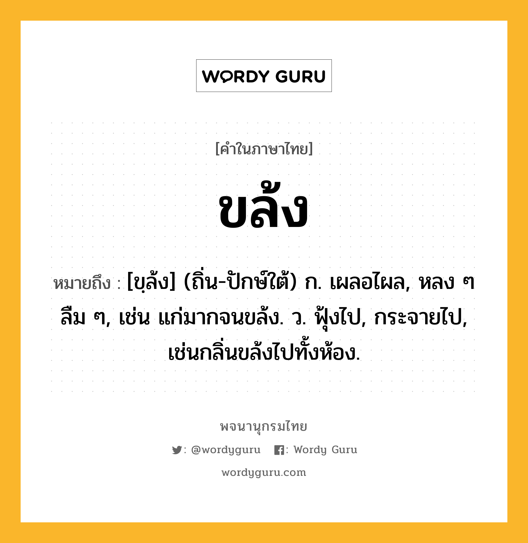 ขล้ง ความหมาย หมายถึงอะไร?, คำในภาษาไทย ขล้ง หมายถึง [ขฺล้ง] (ถิ่น-ปักษ์ใต้) ก. เผลอไผล, หลง ๆ ลืม ๆ, เช่น แก่มากจนขล้ง. ว. ฟุ้งไป, กระจายไป, เช่นกลิ่นขล้งไปทั้งห้อง.