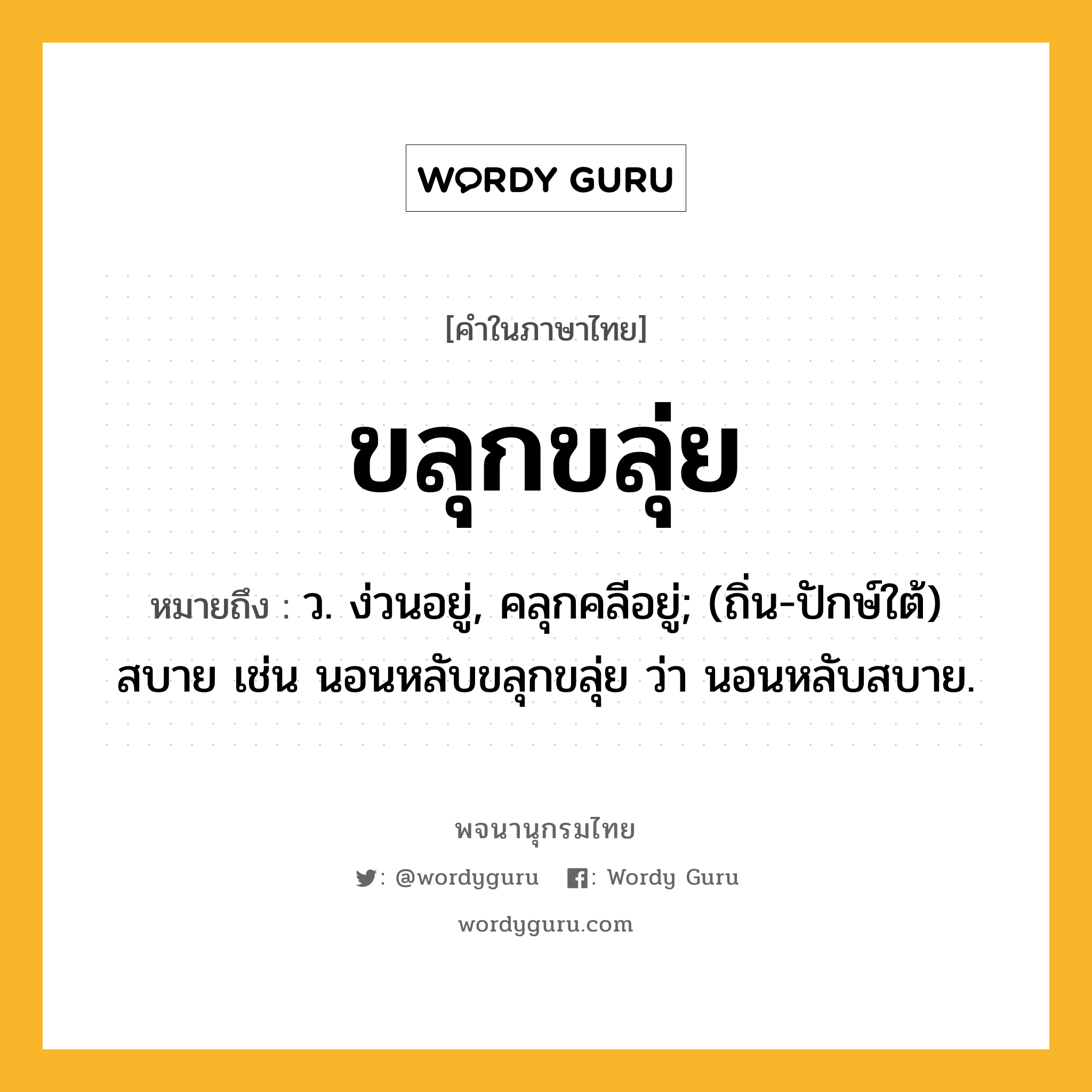 ขลุกขลุ่ย ความหมาย หมายถึงอะไร?, คำในภาษาไทย ขลุกขลุ่ย หมายถึง ว. ง่วนอยู่, คลุกคลีอยู่; (ถิ่น-ปักษ์ใต้) สบาย เช่น นอนหลับขลุกขลุ่ย ว่า นอนหลับสบาย.