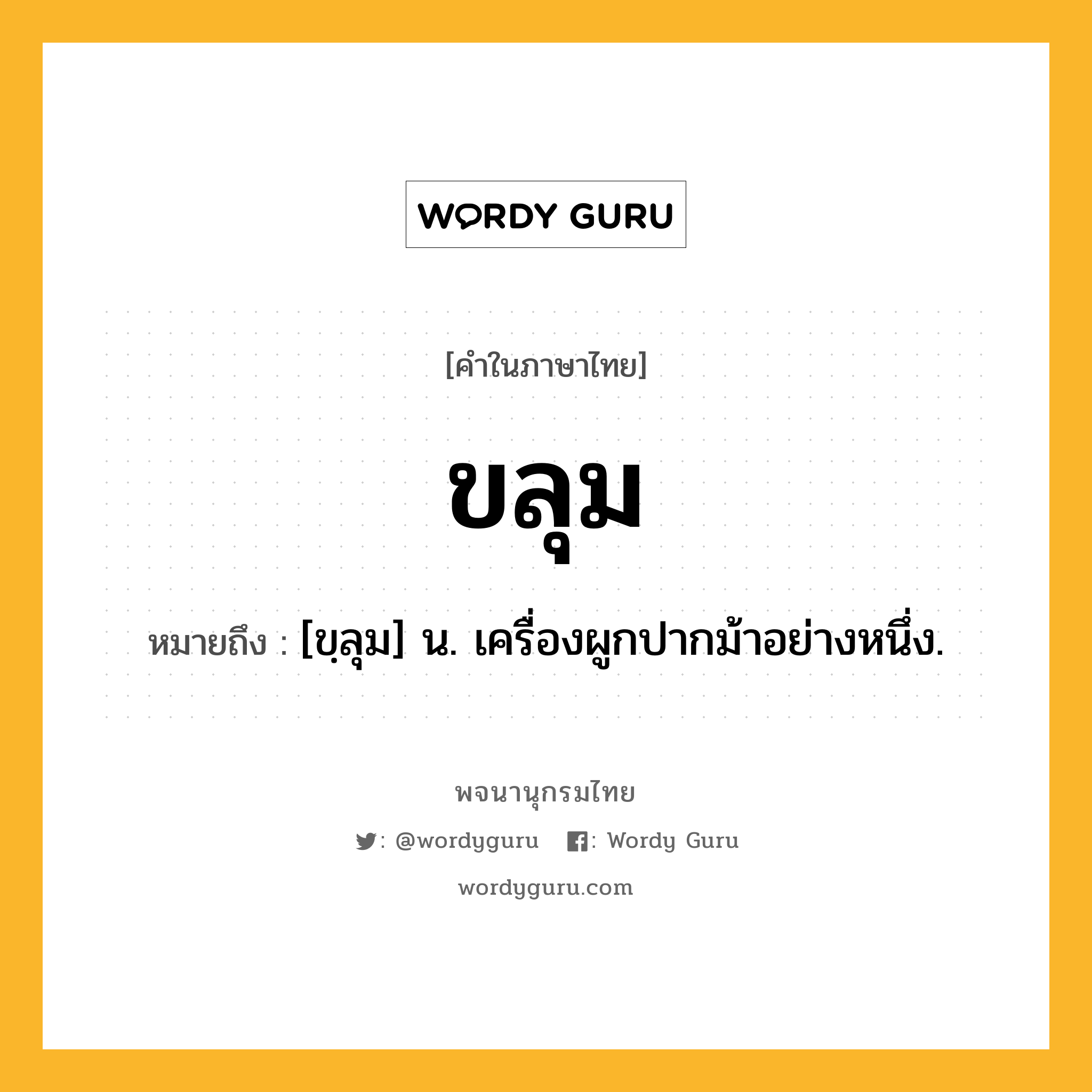 ขลุม ความหมาย หมายถึงอะไร?, คำในภาษาไทย ขลุม หมายถึง [ขฺลุม] น. เครื่องผูกปากม้าอย่างหนึ่ง.